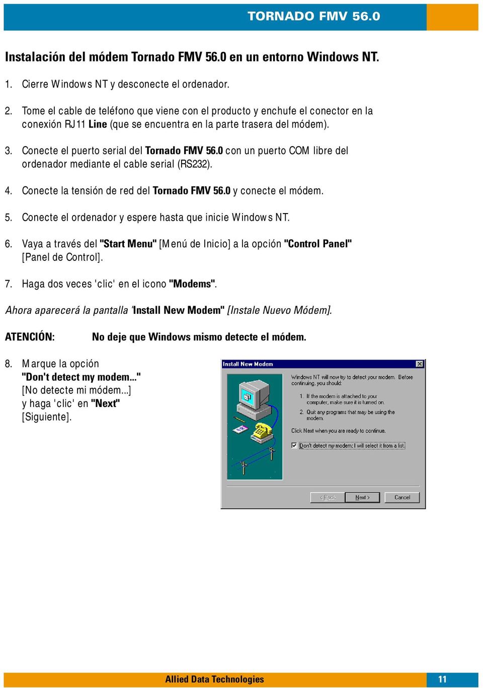 0 con un puerto COM libre del ordenador mediante el cable serial (RS232). 4. Conecte la tensión de red del Tornado FMV 56.0 y conecte el módem. 5. Conecte el ordenador y espere hasta que inicie Windows NT.