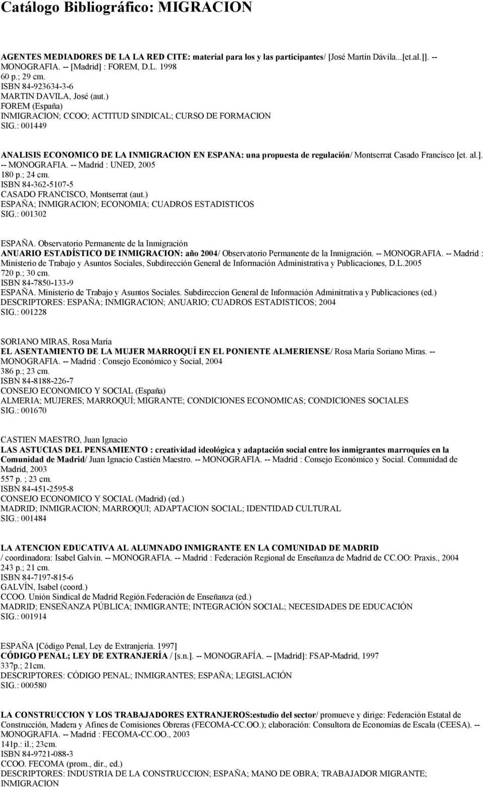 : 001449 ANALISIS ECONOMICO DE LA INMIGRACION EN ESPANA: una propuesta de regulación/ Montserrat Casado Francisco [et. al.]. -- MONOGRAFIA. -- Madrid : UNED, 2005 180 p.; 24 cm.