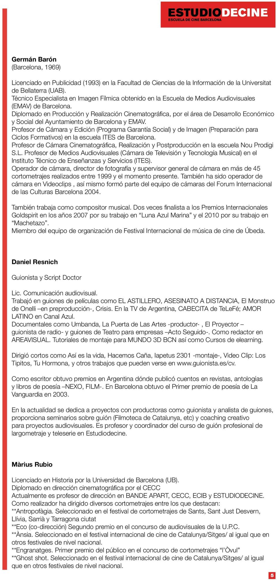 Diplomado en Producción y Realización Cinematográfica, por el área de Desarrollo Económico y Social del Ayuntamiento de Barcelona y EMAV.