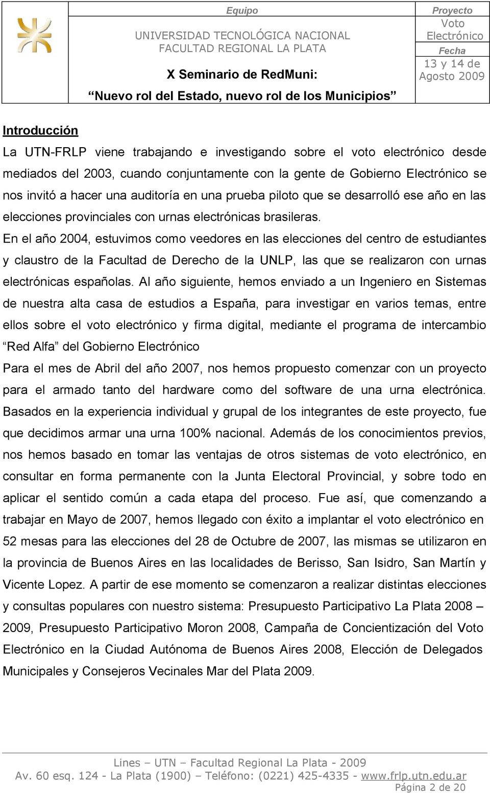 En el año 2004, estuvimos como veedores en las elecciones del centro de estudiantes y claustro de la Facultad de Derecho de la UNLP, las que se realizaron con urnas electrónicas españolas.