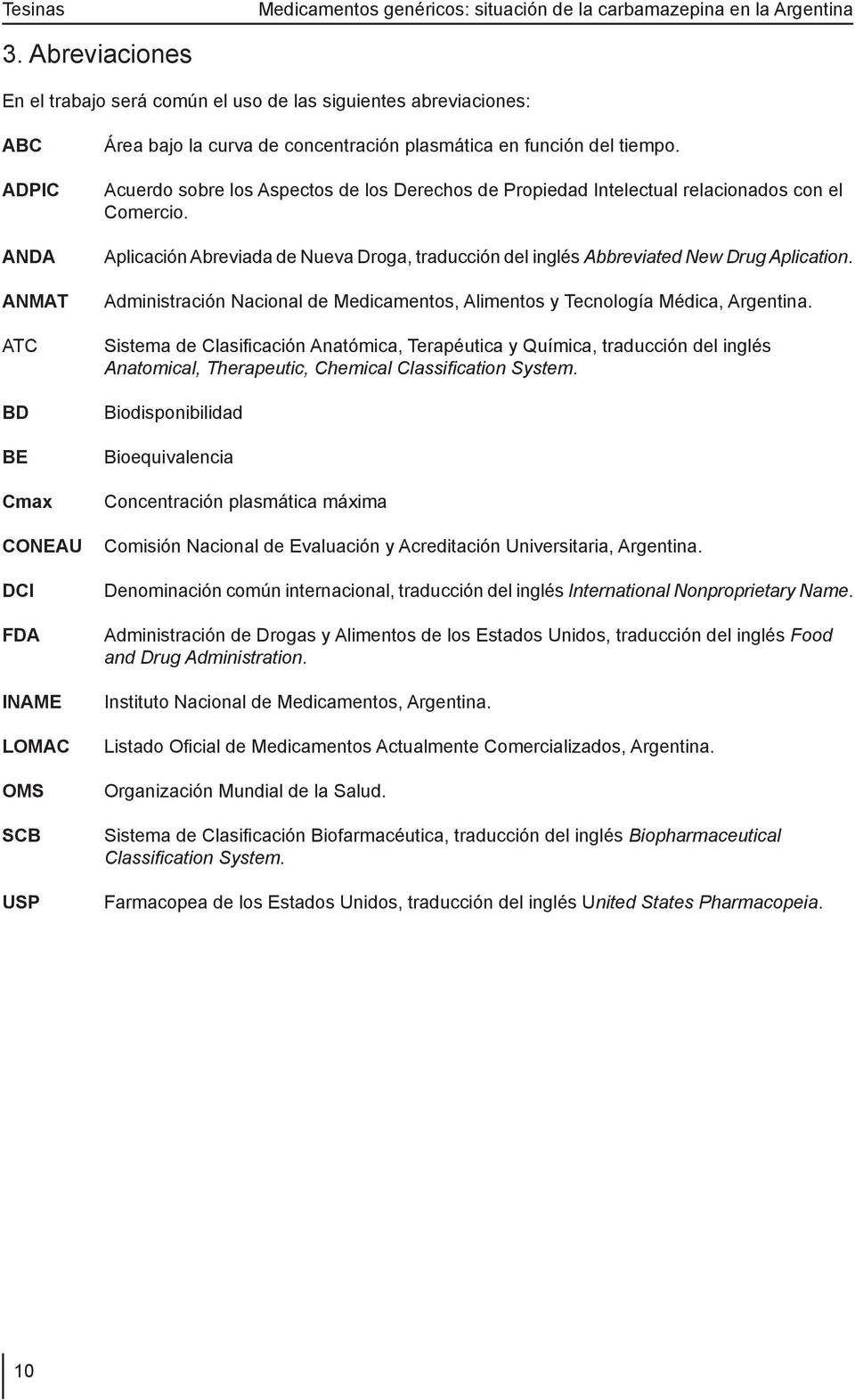 Aplicación Abreviada de Nueva Droga, traducción del inglés Abbreviated New Drug Aplication. Administración Nacional de Medicamentos, Alimentos y Tecnología Médica, Argentina.