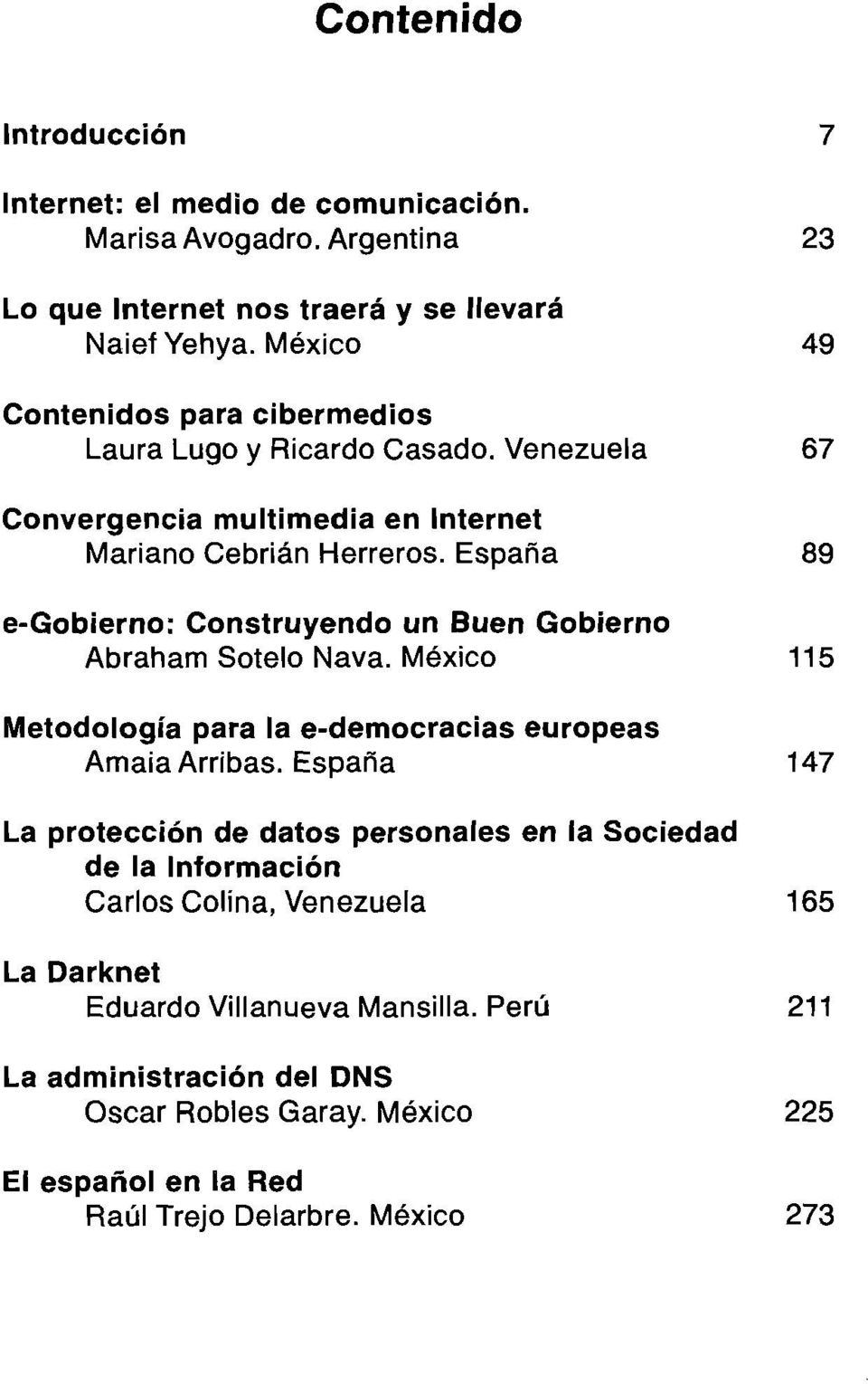 España 89 e-gobierno: Construyendo un Buen Gobierno Abraham Sotelo Nava. México 115 Metodología para la e-democracias europeas Amaia Arribas.