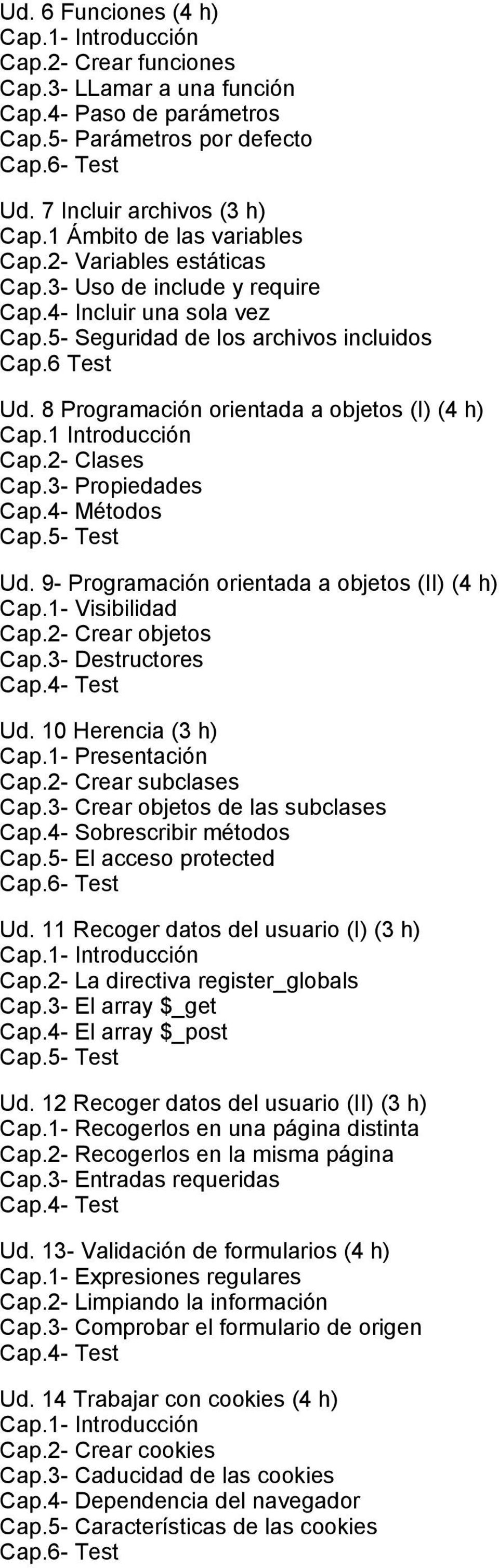 1 Introducción Cap.2 Clases Cap.3 Propiedades Cap.4 Métodos Ud. 9 Programación orientada a objetos (II) (4 h) Cap.1 Visibilidad Cap.2 Crear objetos Cap.3 Destructores Ud. 10 Herencia (3 h) Cap.