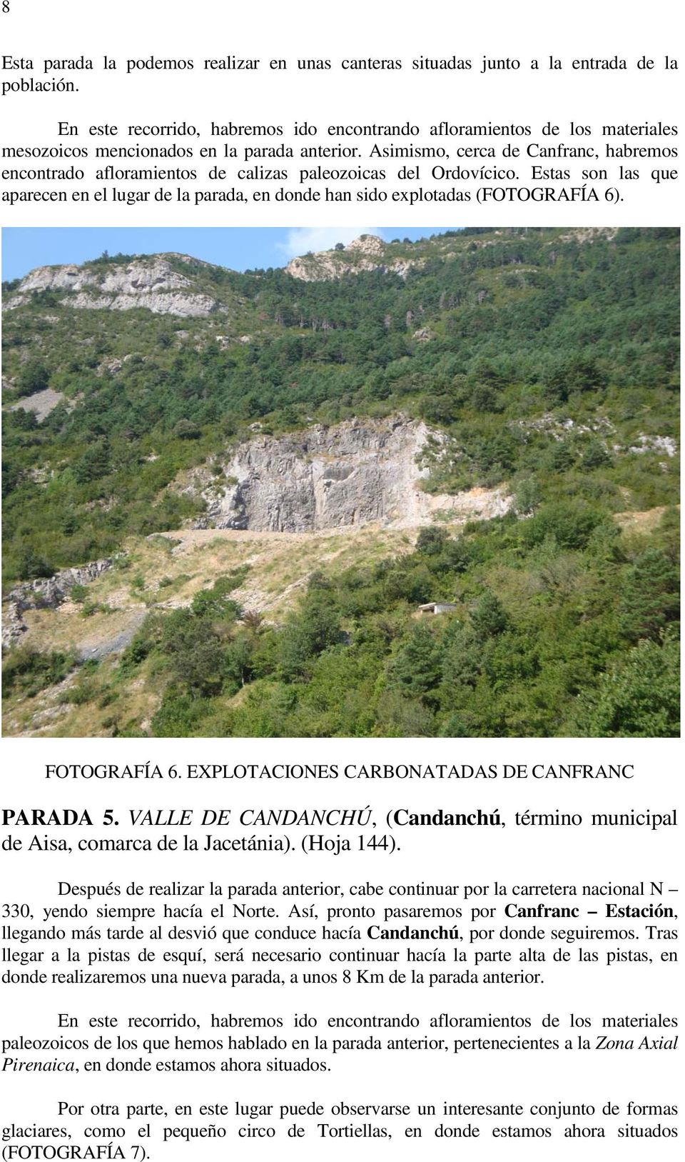 Asimismo, cerca de Canfranc, habremos encontrado afloramientos de calizas paleozoicas del Ordovícico. Estas son las que aparecen en el lugar de la parada, en donde han sido explotadas (FOTOGRAFÍA 6).