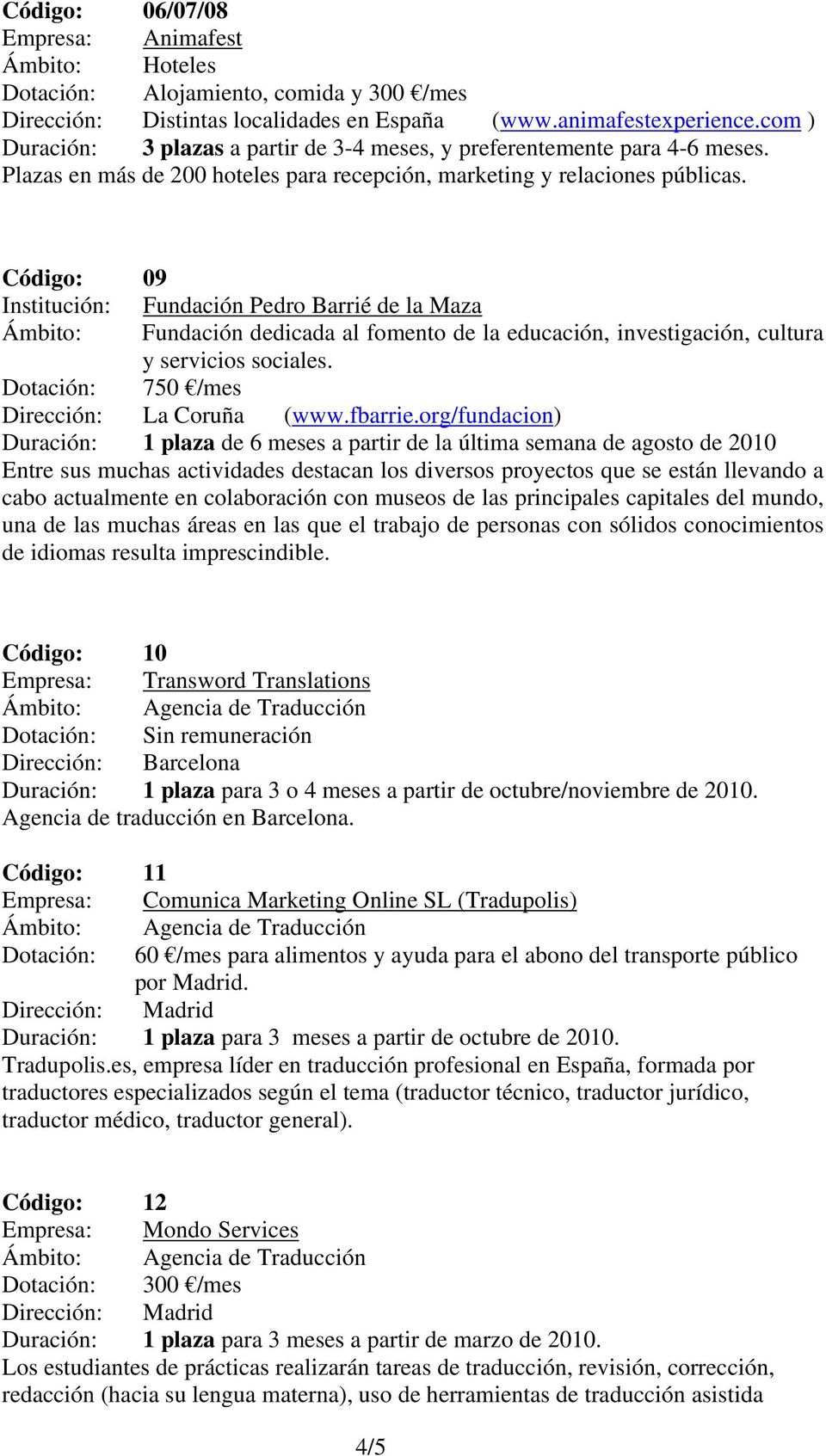 Código: 09 Institución: Fundación Pedro Barrié de la Maza dedicada al fomento de la educación, investigación, cultura y servicios sociales. Dotación: 750 /mes Dirección: La Coruña (www.fbarrie.