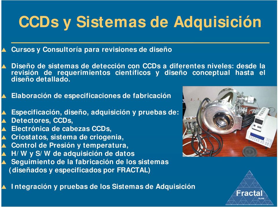 Elaboración de especificaciones de fabricación Especificación, diseño, adquisición y pruebas de: Detectores, CCDs, Electrónica de cabezas CCDs,