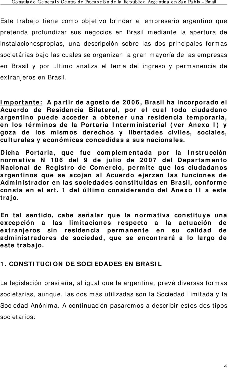 Importante: A partir de agosto de 2006, Brasil ha incorporado el Acuerdo de Residencia Bilateral, por el cual todo ciudadano argentino puede acceder a obtener una residencia temporaria, en los