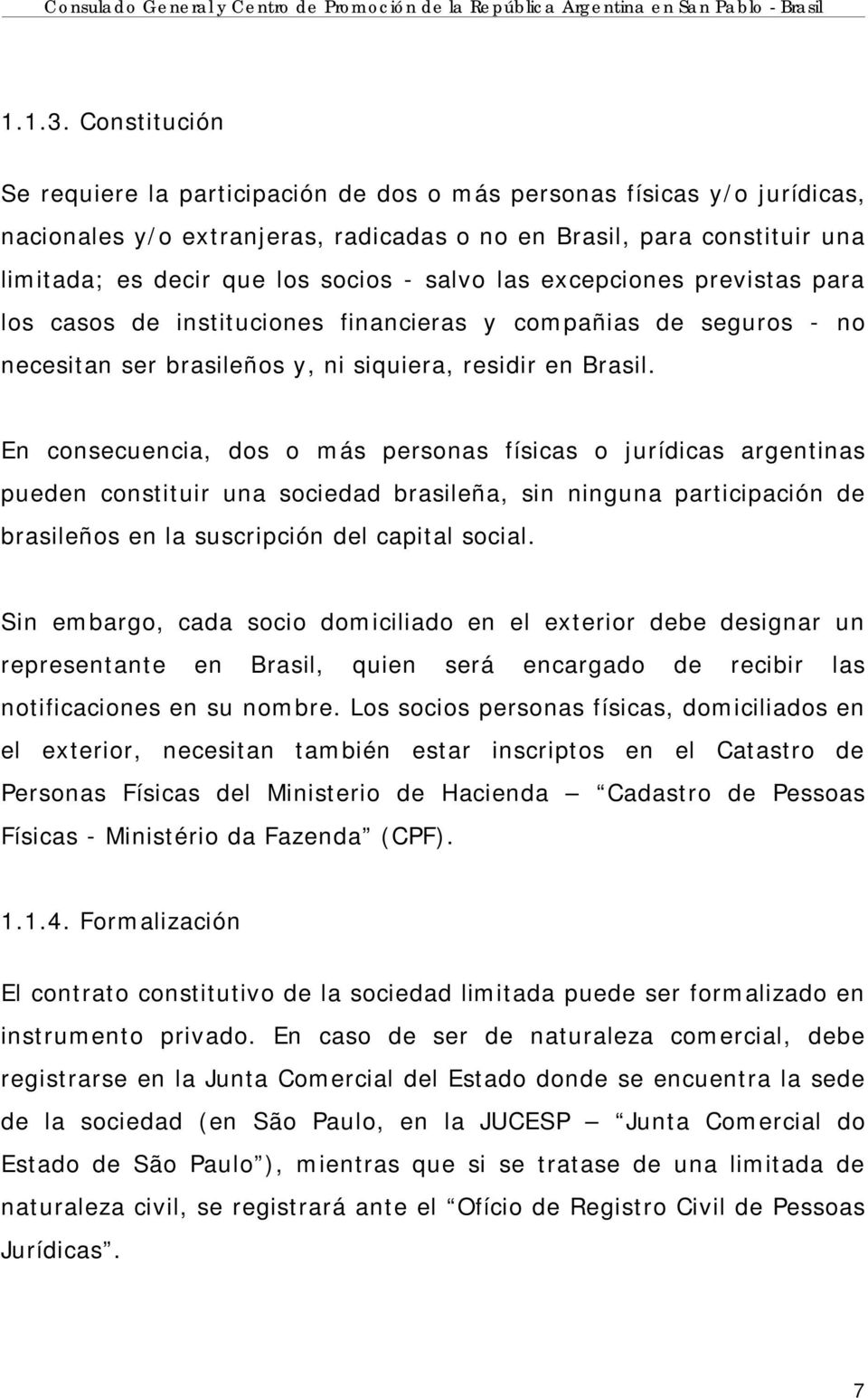 salvo las excepciones previstas para los casos de instituciones financieras y compañias de seguros - no necesitan ser brasileños y, ni siquiera, residir en Brasil.