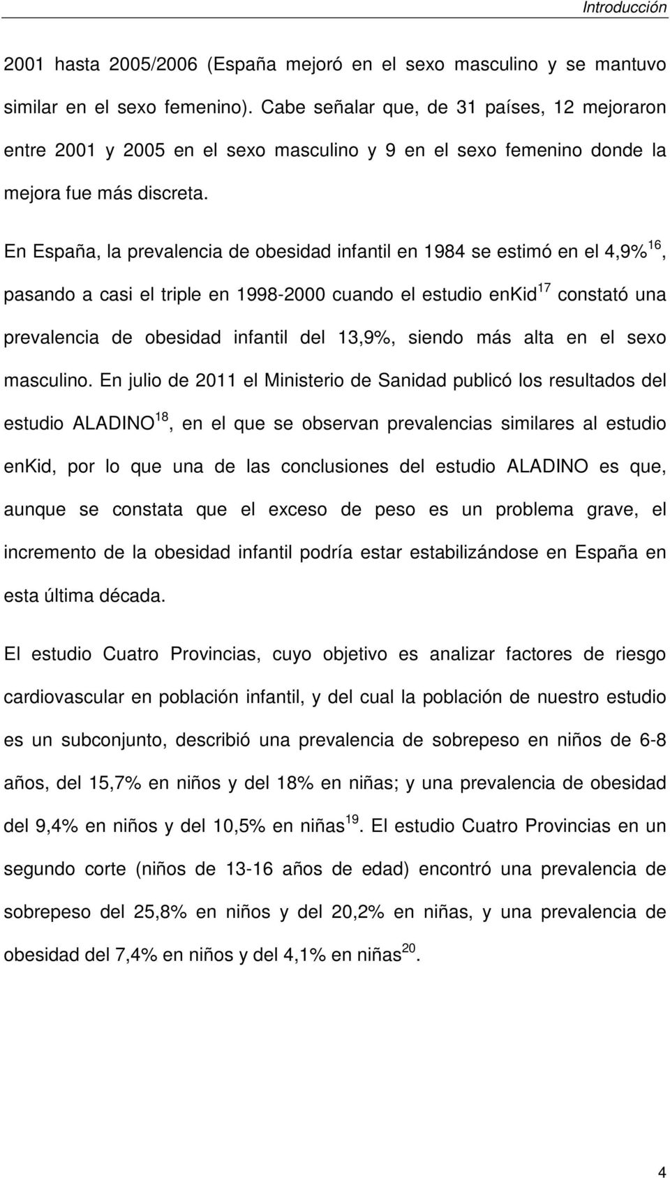 En España, la prevalencia de obesidad infantil en 1984 se estimó en el 4,9% 16, pasando a casi el triple en 1998-2000 cuando el estudio enkid 17 constató una prevalencia de obesidad infantil del