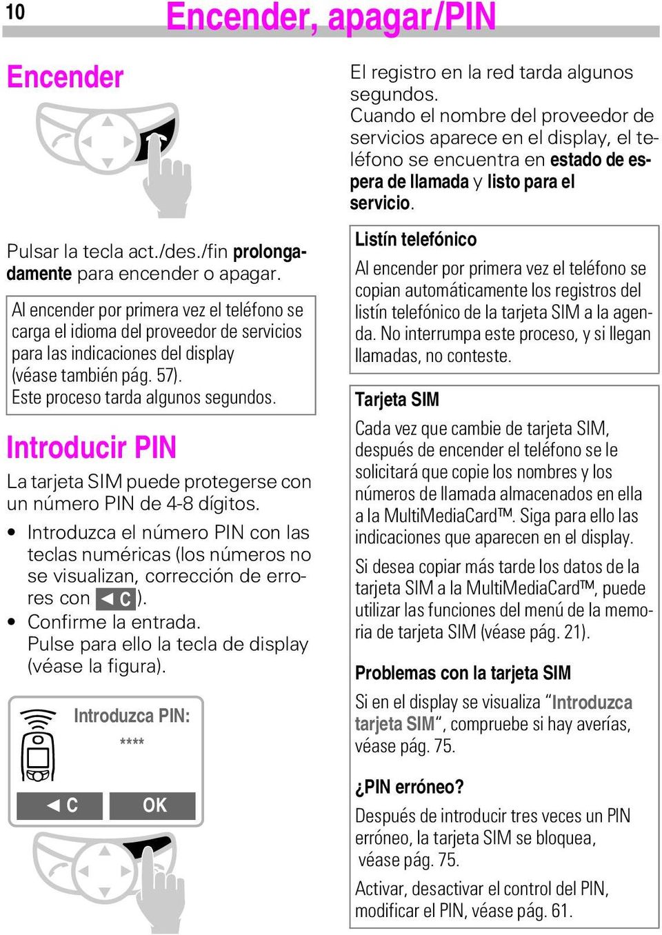 Introducir PIN La tarjeta SIM puede protegerse con un número PIN de 4-8 dígitos. Introduzca el número PIN con las teclas numéricas (los números no se visualizan, corrección de errores con m&).