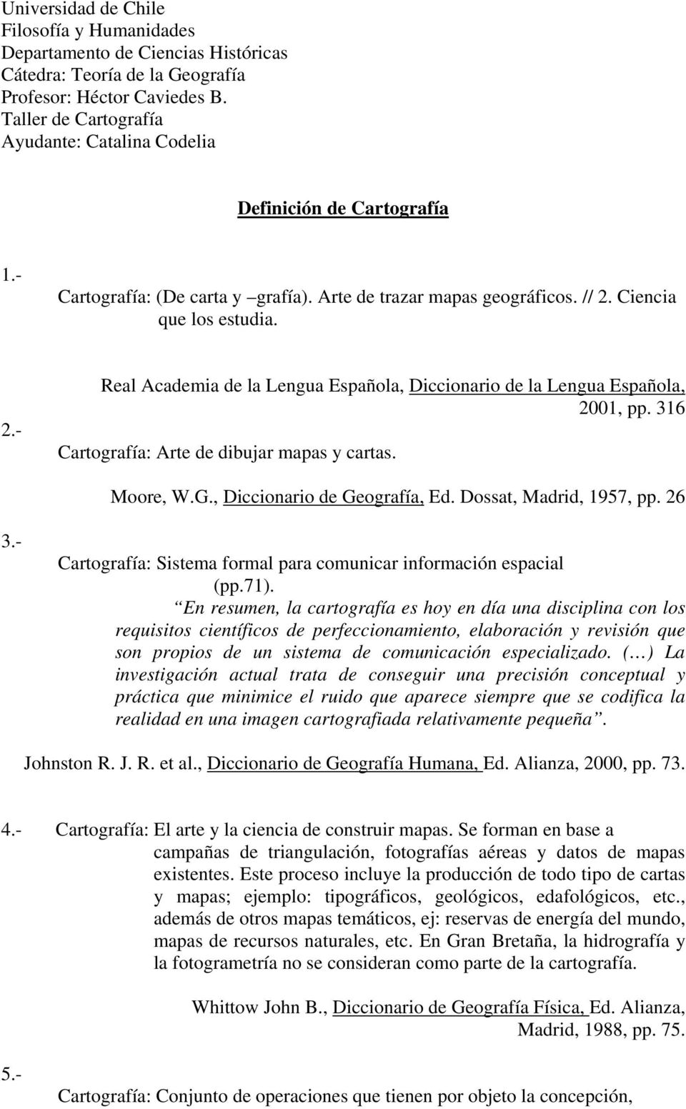 Ciencia que los estudia. 2.- Real Academia de la Lengua Española, Diccionario de la Lengua Española, 2001, pp. 316 Cartografía: Arte de dibujar mapas y cartas. Moore, W.G.
