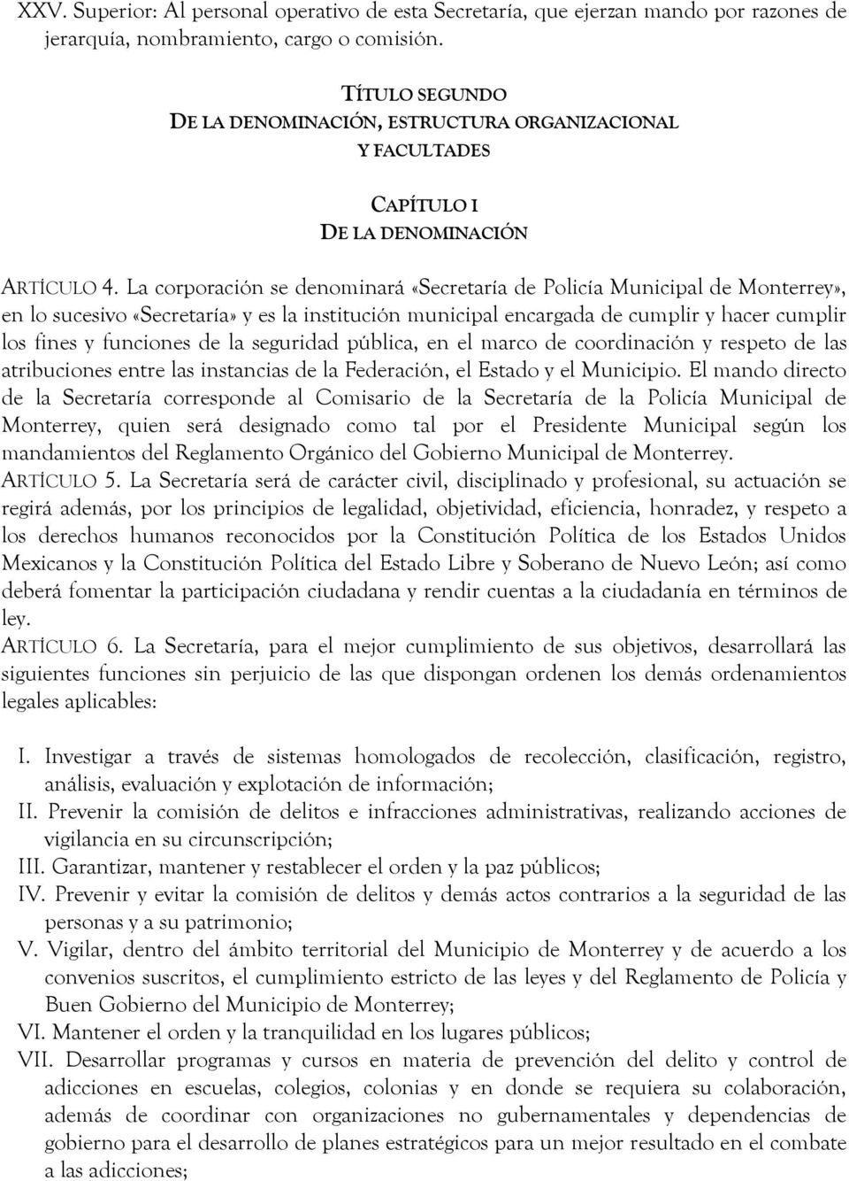 La corporación se denominará «Secretaría de Policía Municipal de Monterrey», en lo sucesivo «Secretaría» y es la institución municipal encargada de cumplir y hacer cumplir los fines y funciones de la