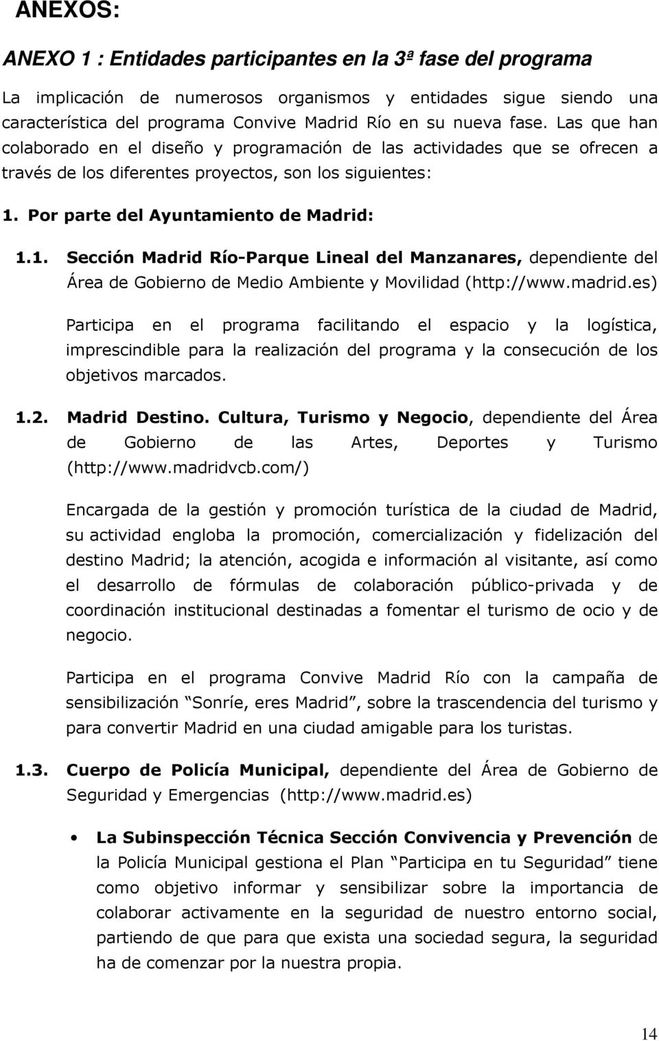 Por parte del Ayuntamiento de Madrid: 1.1. Sección Madrid Río-Parque Lineal del Manzanares, dependiente del Área de Gobierno de Medio Ambiente y Movilidad (http://www.madrid.