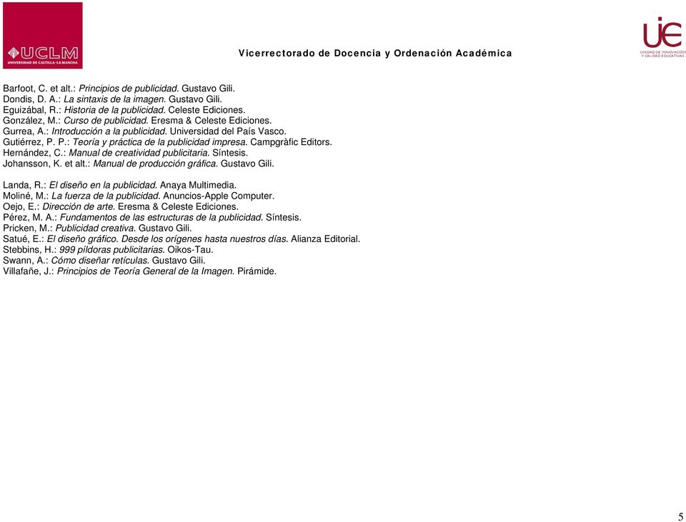Campgràfic Editors. Hernández, C.: Manual de creatividad publicitaria. Síntesis. Johansson, K. et alt.: Manual de producción gráfica. Gustavo Gili. Landa, R.: El diseño en la publicidad.