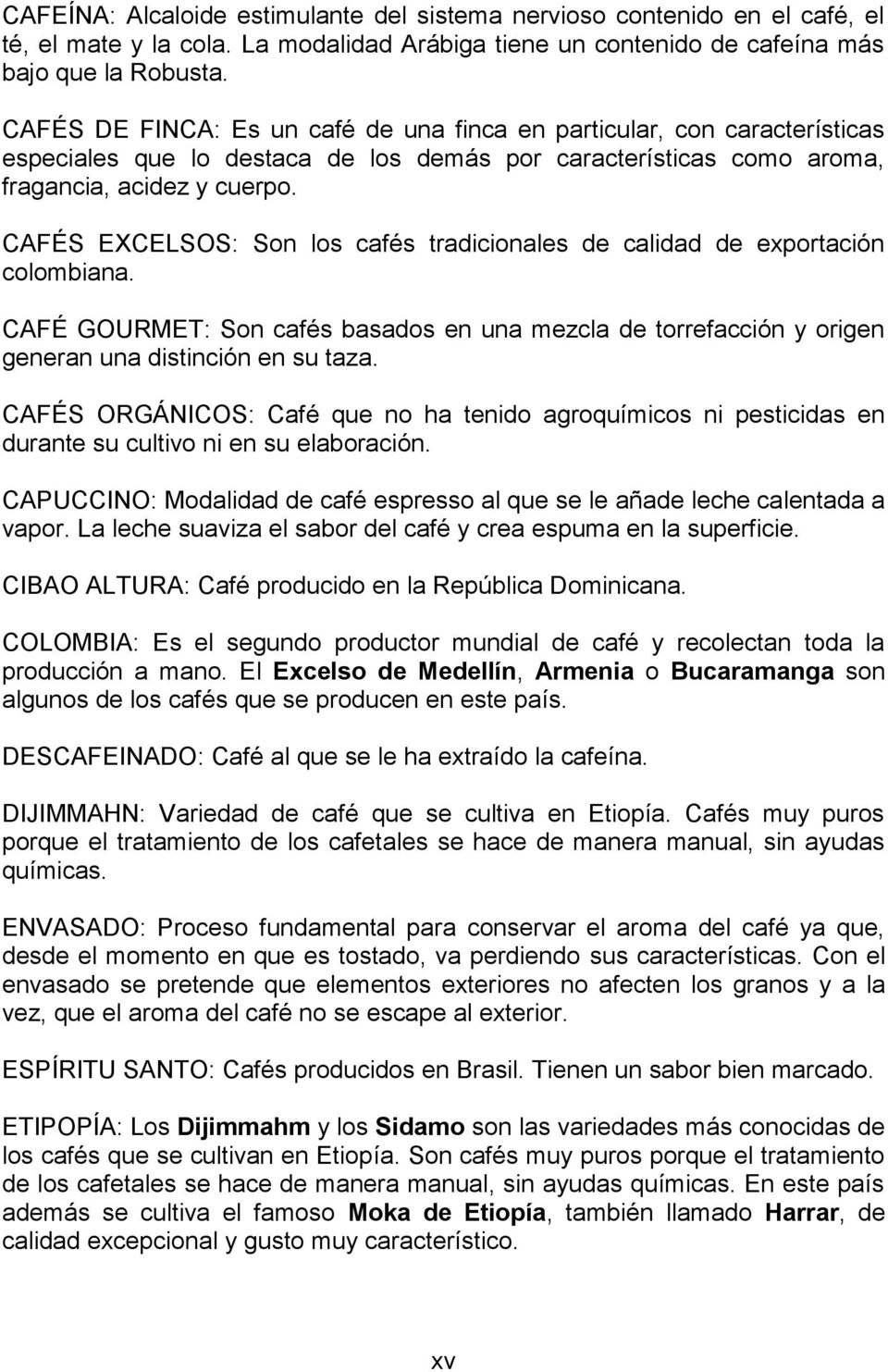 CAFÉS EXCELSOS: Son los cafés tradicionales de calidad de exportación colombiana. CAFÉ GOURMET: Son cafés basados en una mezcla de torrefacción y origen generan una distinción en su taza.