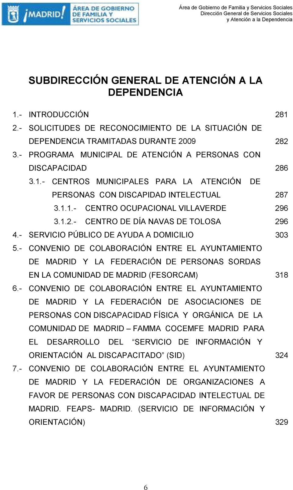 - SERVICIO PÚBLICO DE AYUDA A DOMICILIO 303 5.- CONVENIO DE COLABORACIÓN ENTRE EL AYUNTAMIENTO DE MADRID Y LA FEDERACIÓN DE PERSONAS SORDAS EN LA COMUNIDAD DE MADRID (FESORCAM) 318 6.
