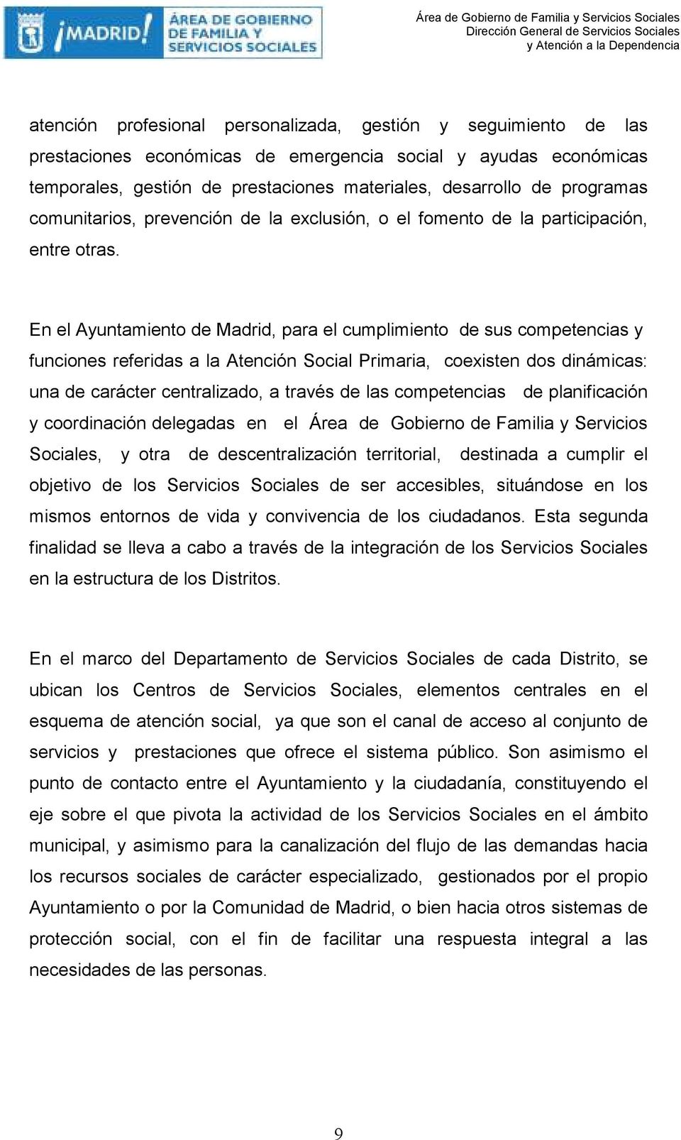 En el Ayuntamiento de Madrid, para el cumplimiento de sus competencias y funciones referidas a la Atención Social Primaria, coexisten dos dinámicas: una de carácter centralizado, a través de las