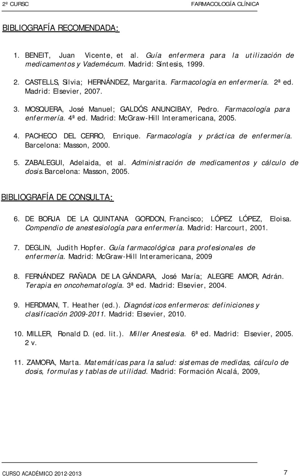 Madrid: McGraw-Hill Interamericana, 2005. 4. PACHECO DEL CERRO, Enrique. Farmacología y práctica de enfermería. Barcelona: Masson, 2000. 5. ZABALEGUI, Adelaida, et al.