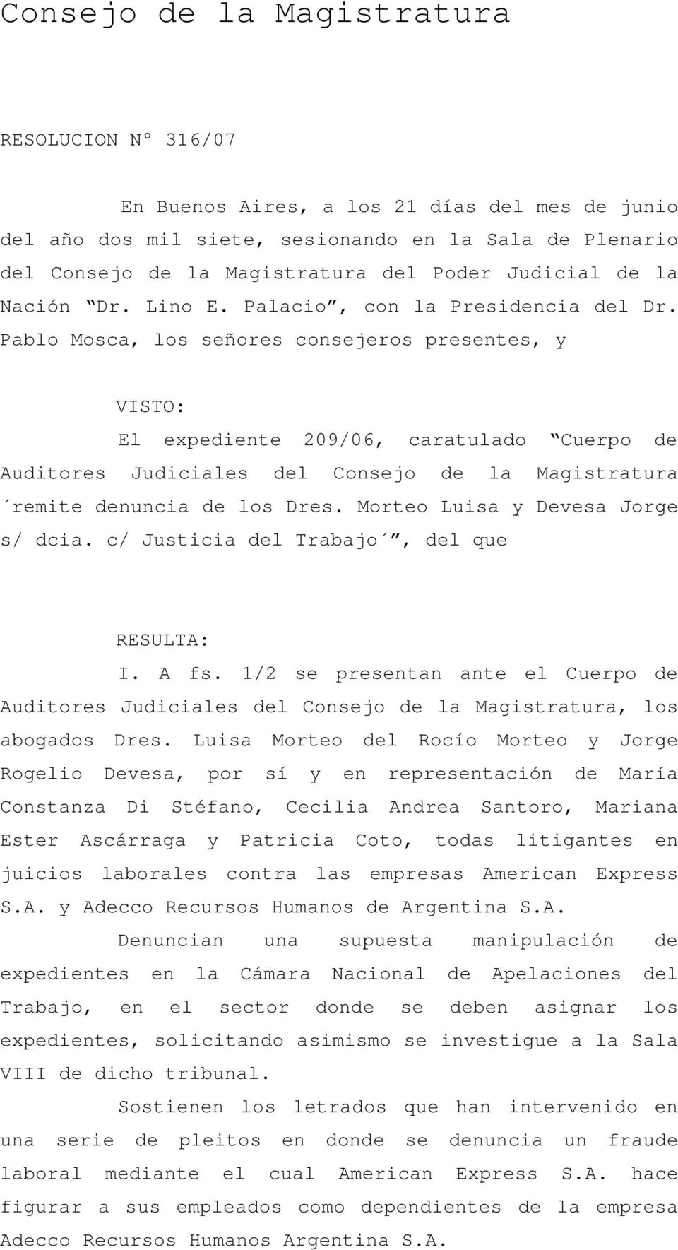 Pablo Mosca, los señores consejeros presentes, y VISTO: El expediente 209/06, caratulado Cuerpo de Auditores Judiciales del Consejo de la Magistratura remite denuncia de los Dres.