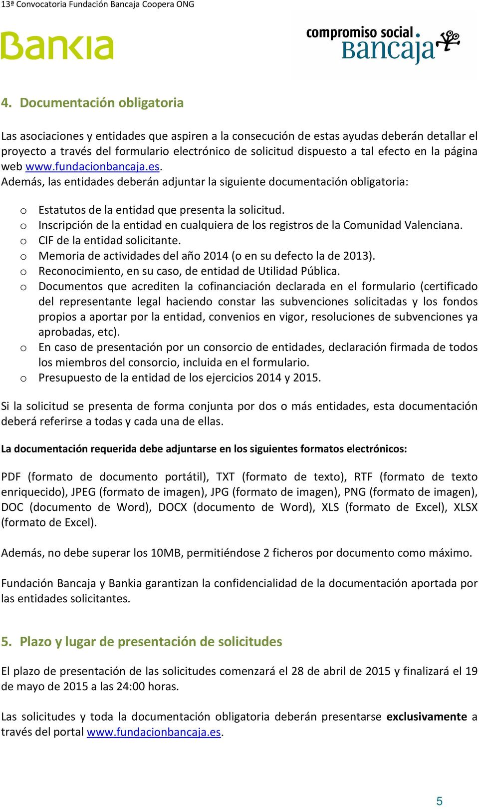 o Inscripción de la entidad en cualquiera de los registros de la Comunidad Valenciana. o CIF de la entidad solicitante. o Memoria de actividades del año 2014 (o en su defecto la de 2013).