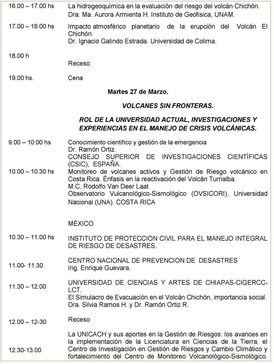 ROL DE LA UNIVERSIDAD ACTUAL, INVESTIGACIONES Y EXPERIENCIAS EN EL MANEJO DE CRISIS VOLCÁNICAS. 9.00 10:00 hs Conocimiento científico y gestión de la emergencia Dr. Ramón Ortiz.