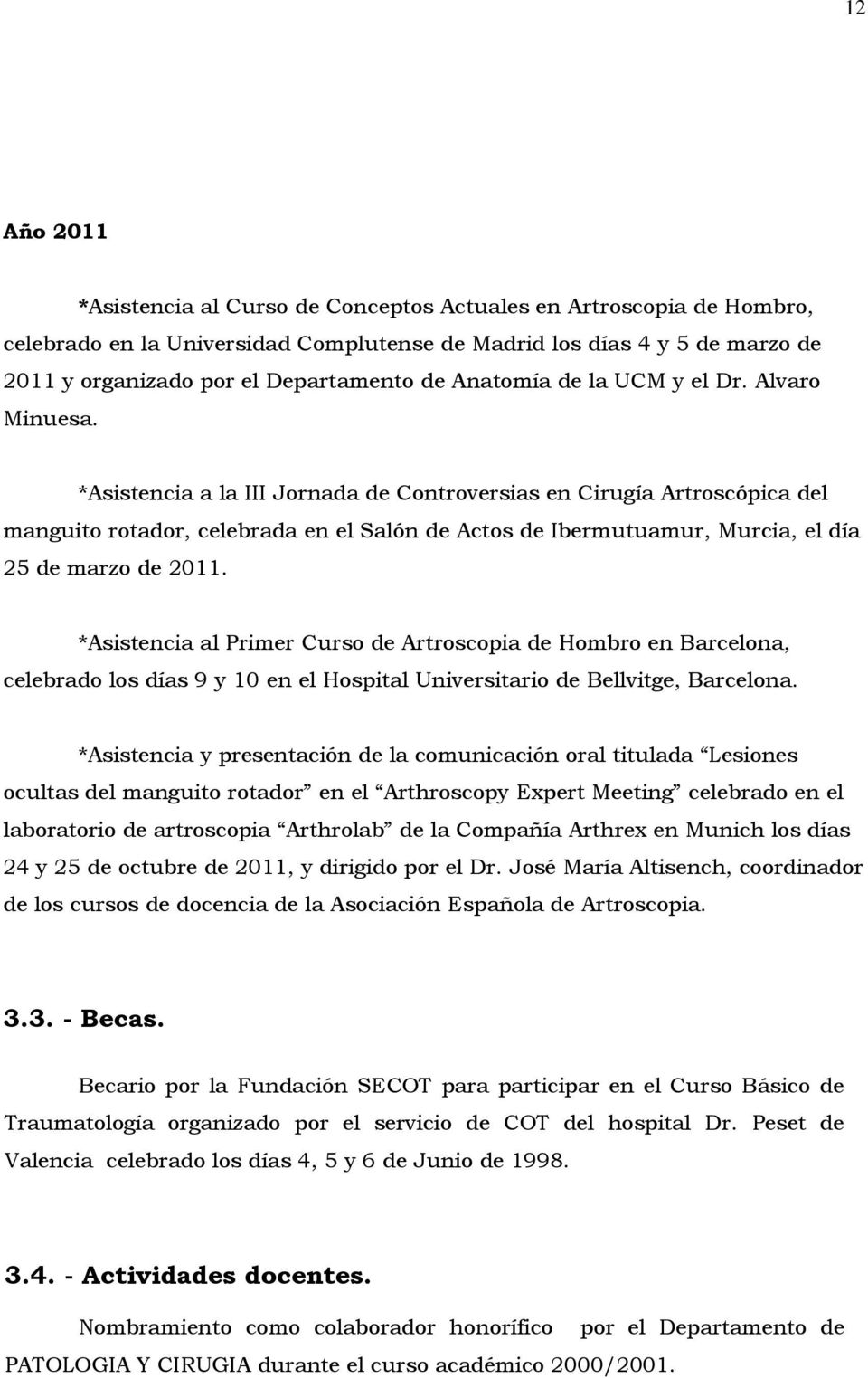 *Asistencia a la III Jornada de Controversias en Cirugía Artroscópica del manguito rotador, celebrada en el Salón de Actos de Ibermutuamur, Murcia, el día 25 de marzo de 2011.
