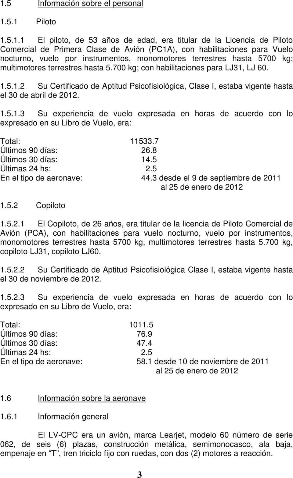 LJ 60. 1.5.1.2 Su Certificado de Aptitud Psicofisiológica, Clase I, estaba vigente hasta el 30 de abril de 2012. 1.5.1.3 Su experiencia de vuelo expresada en horas de acuerdo con lo expresado en su Libro de Vuelo, era: Total: 11533.