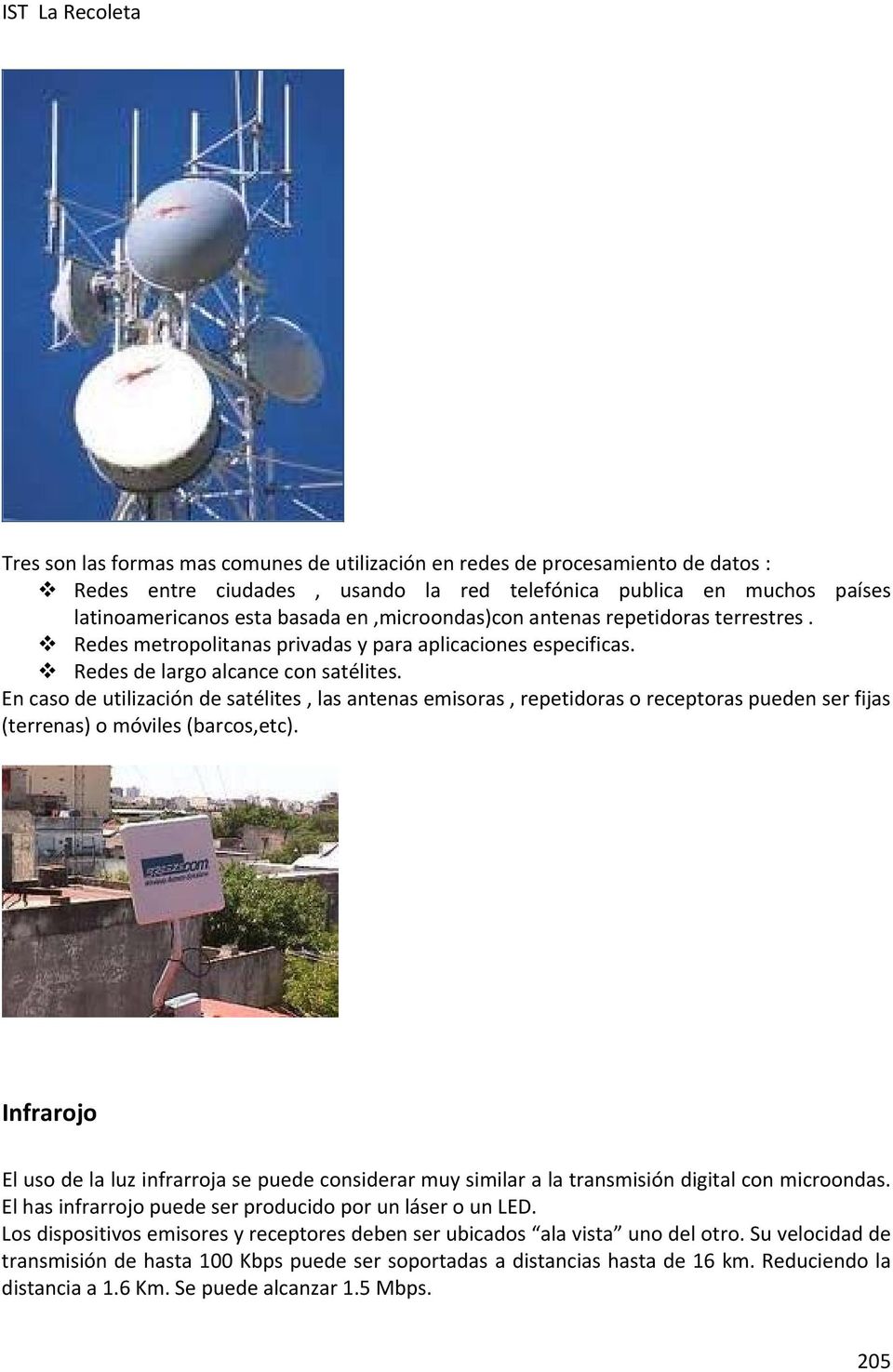 En caso de utilización de satélites, las antenas emisoras, repetidoras o receptoras pueden ser fijas (terrenas) o móviles (barcos,etc).