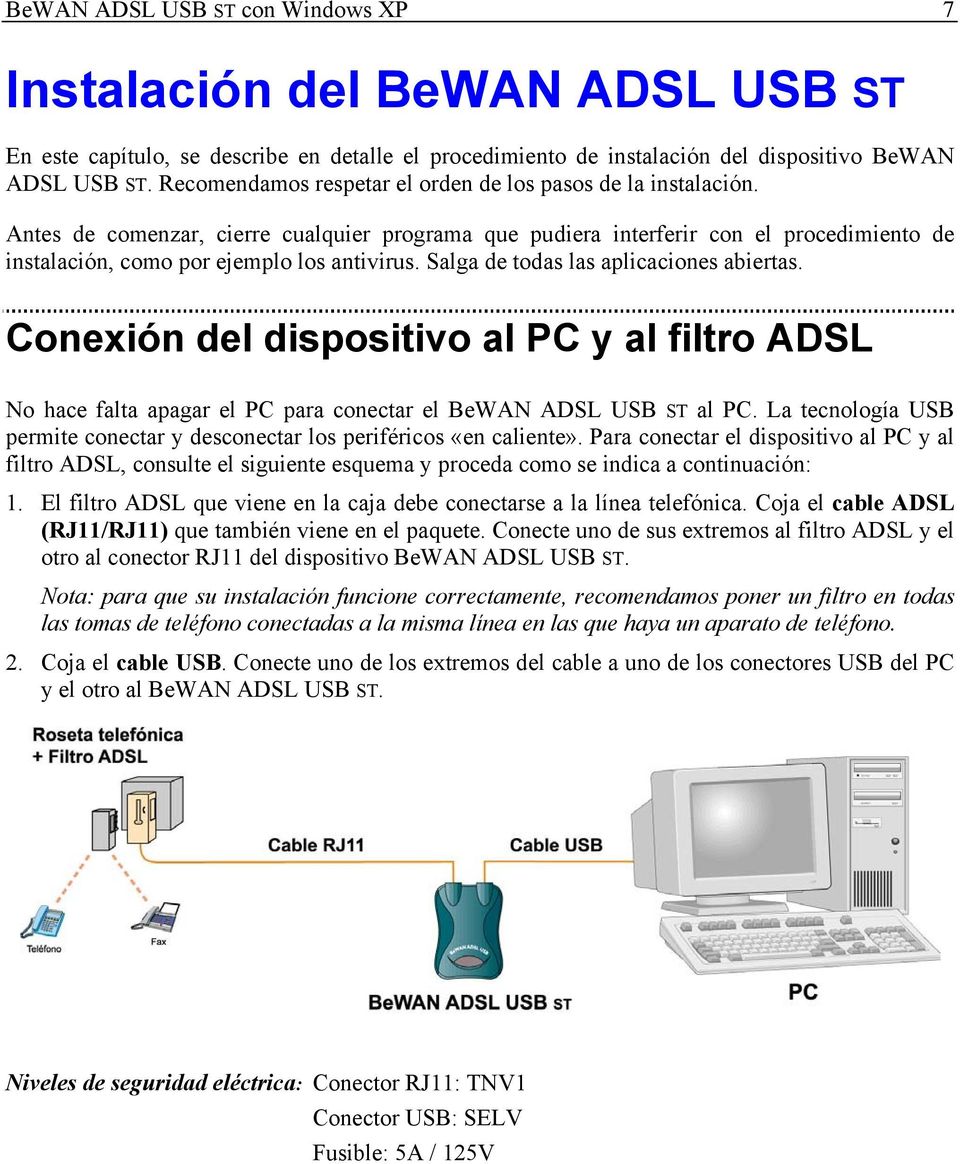 Salga de todas las aplicaciones abiertas. Conexión del dispositivo al PC y al filtro ADSL No hace falta apagar el PC para conectar el BeWAN ADSL USB ST al PC.