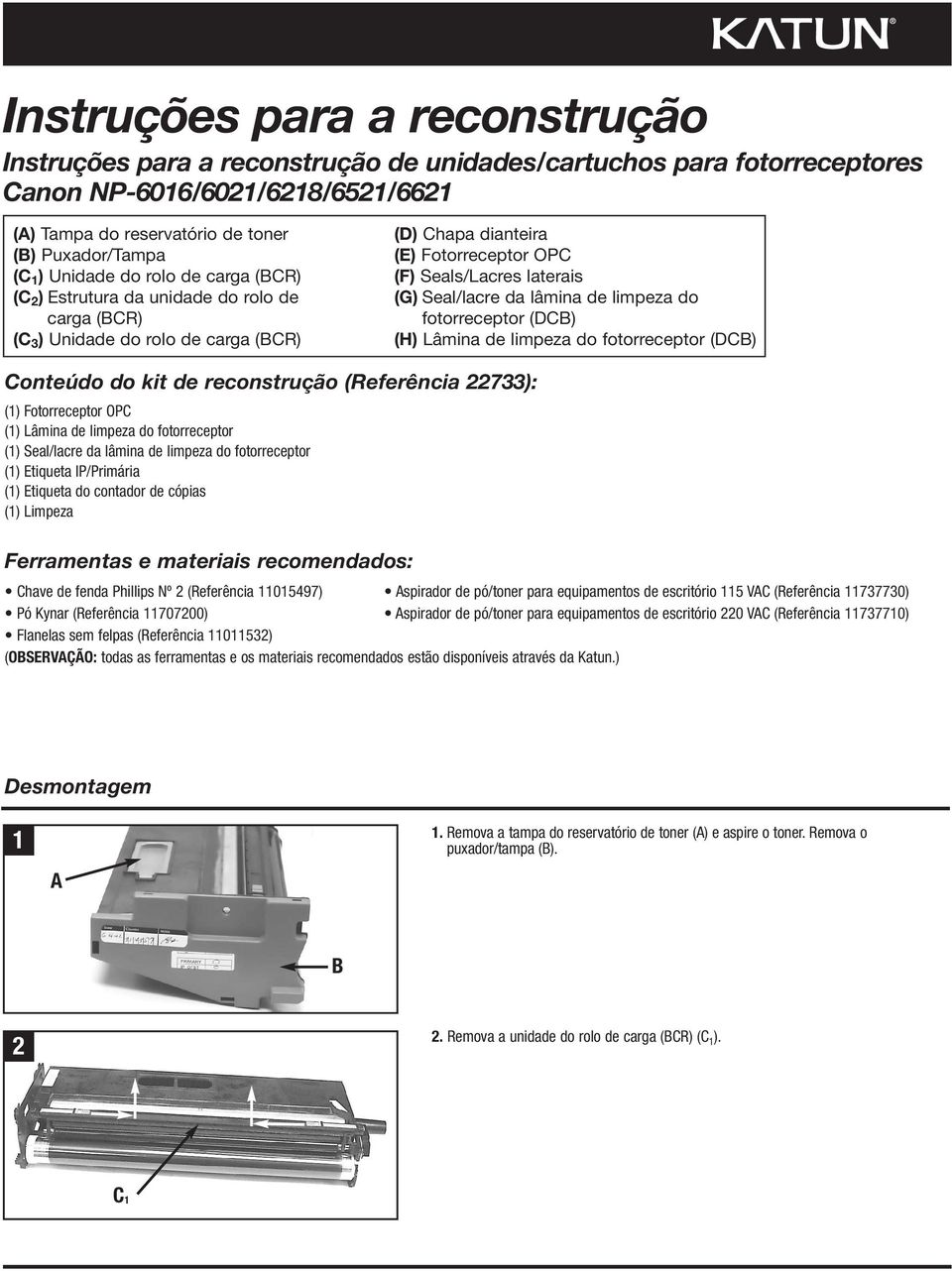 Seal/lacre da lâmina de limpeza do fotorreceptor (DCB) (H) Lâmina de limpeza do fotorreceptor (DCB) Conteúdo do kit de reconstrução (Referência 22733): (1) Fotorreceptor OPC (1) Lâmina de limpeza do