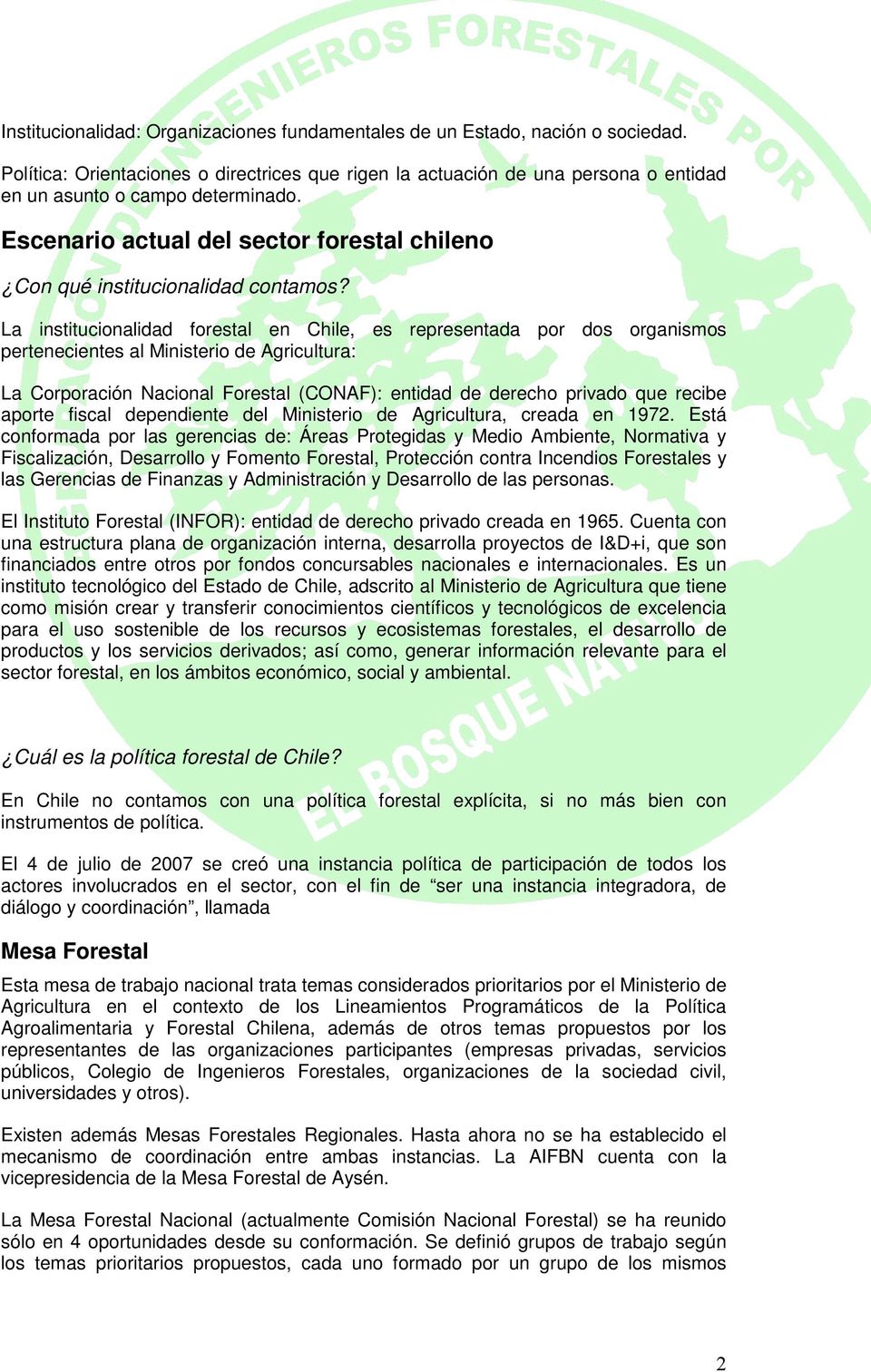 La institucionalidad forestal en Chile, es representada por dos organismos pertenecientes al Ministerio de Agricultura: La Corporación Nacional Forestal (CONAF): entidad de derecho privado que recibe