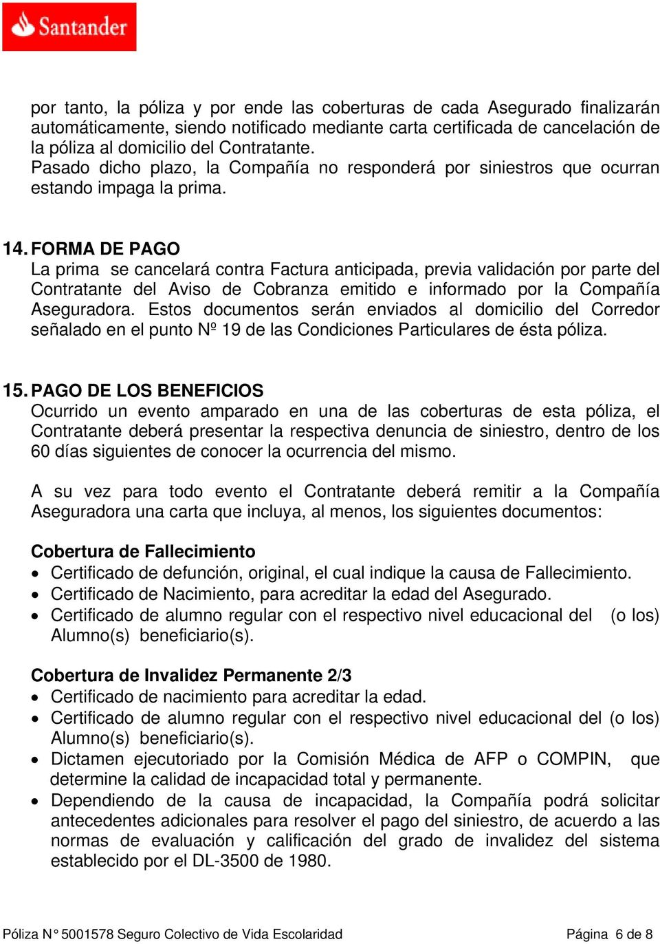 FORMA DE PAGO La prima se cancelará contra Factura anticipada, previa validación por parte del Contratante del Aviso de Cobranza emitido e informado por la Compañía Aseguradora.