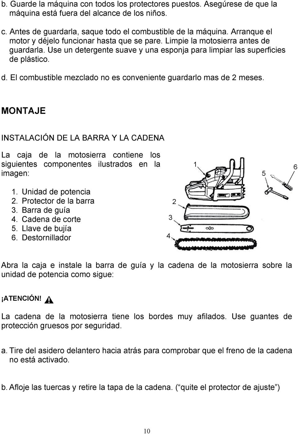 MONTAJE INSTALACIÓN DE LA BARRA Y LA CADENA La caja de la motosierra contiene los siguientes componentes ilustrados en la imagen: 1 5 6 1. Unidad de potencia 2. Protector de la barra 3.