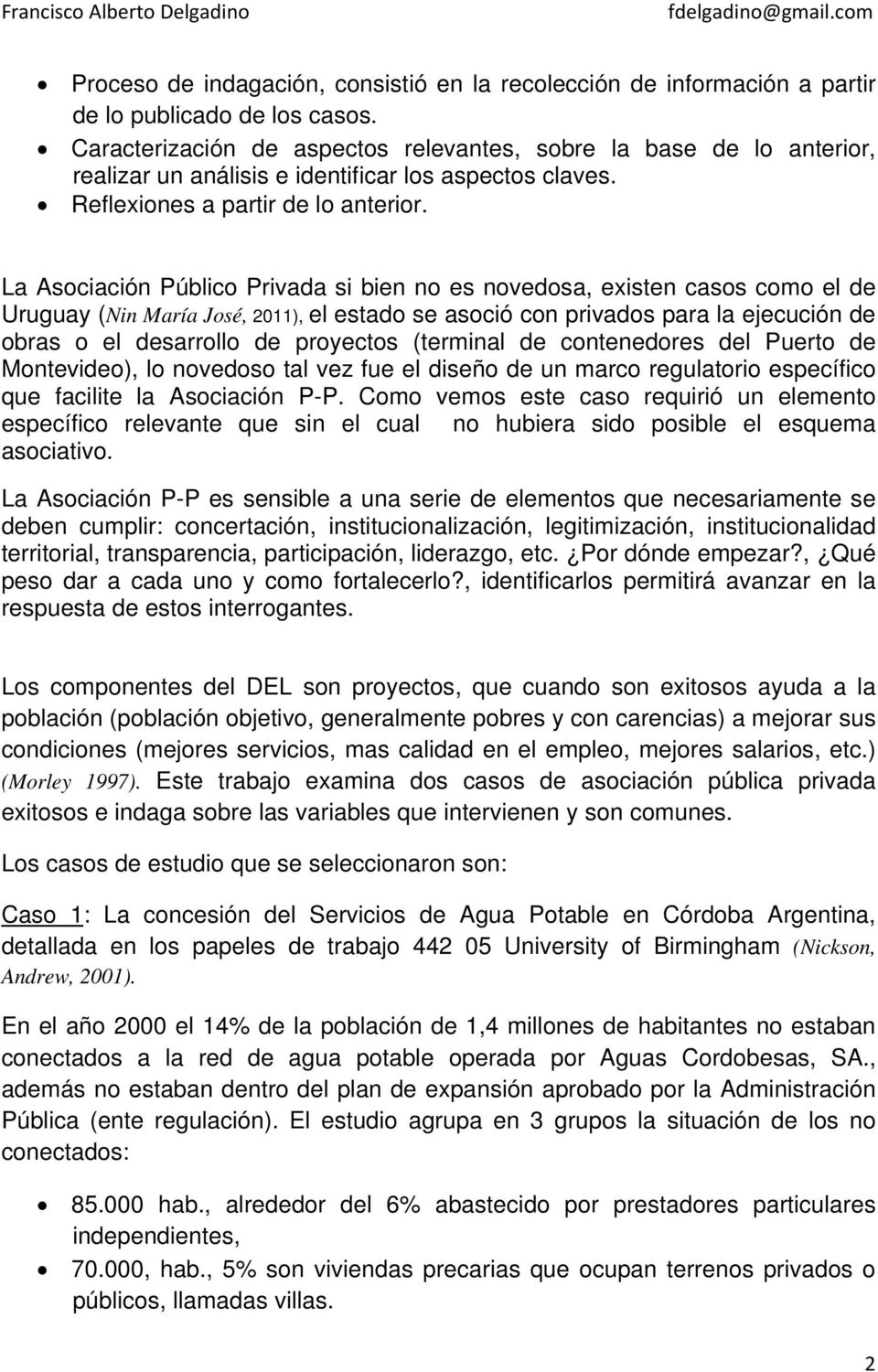 La Asociación Público Privada si bien no es novedosa, existen casos como el de Uruguay (Nin María José, 2011), el estado se asoció con privados para la ejecución de obras o el desarrollo de proyectos