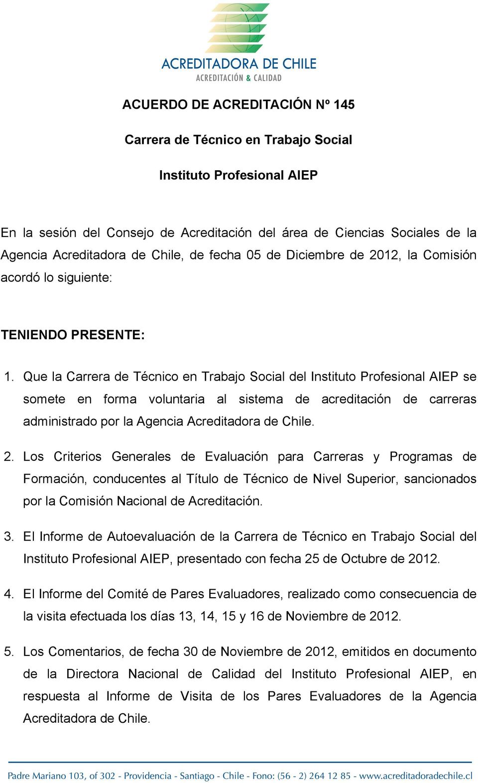 Que la Carrera de Técnico en Trabajo Social del Instituto Profesional AIEP se somete en forma voluntaria al sistema de acreditación de carreras administrado por la Agencia Acreditadora de Chile. 2.