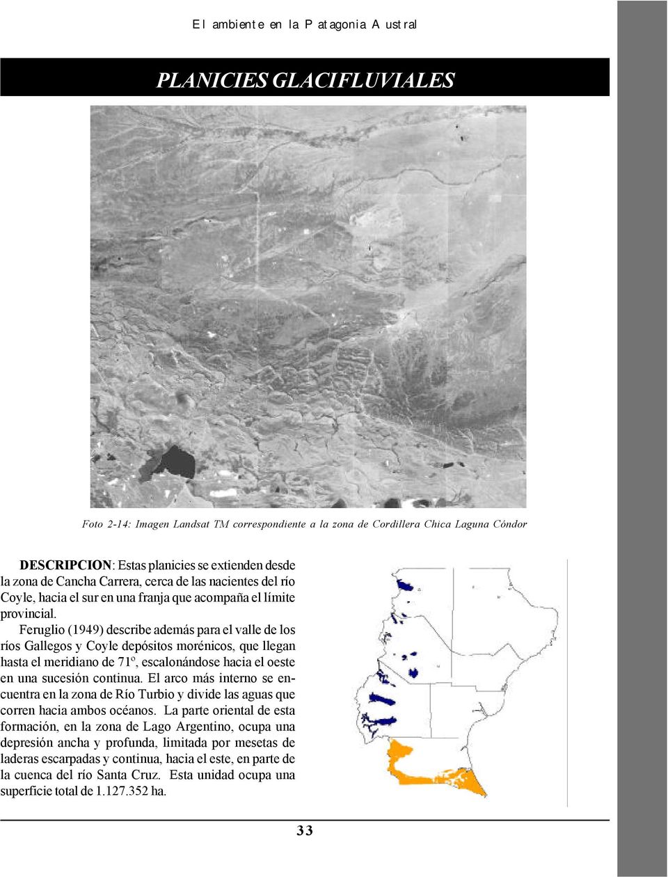 Feruglio (1949) describe además para el valle de los ríos Gallegos y Coyle depósitos morénicos, que llegan hasta el meridiano de 71º, escalonándose hacia el oeste en una sucesión continua.