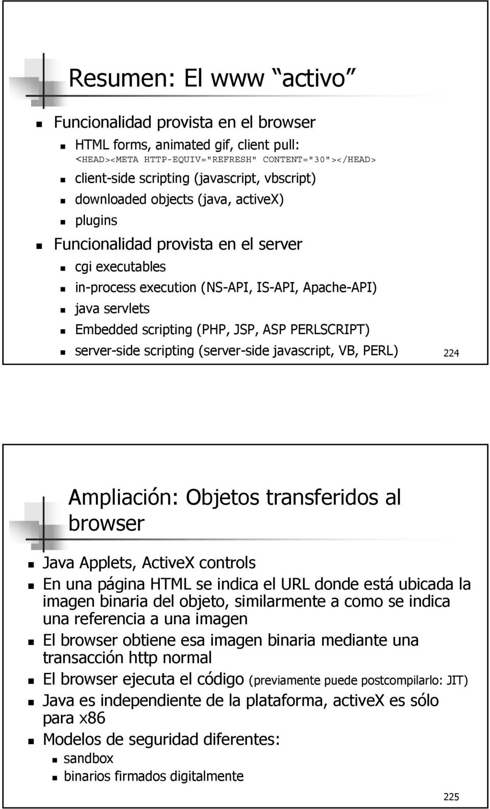 PERLSCRIPT) server-side scripting (server-side javascript, VB, PERL) 224 Ampliación: Objetos transferidos al browser Java Applets, ActiveX controls En una página HTML se indica el URL donde está