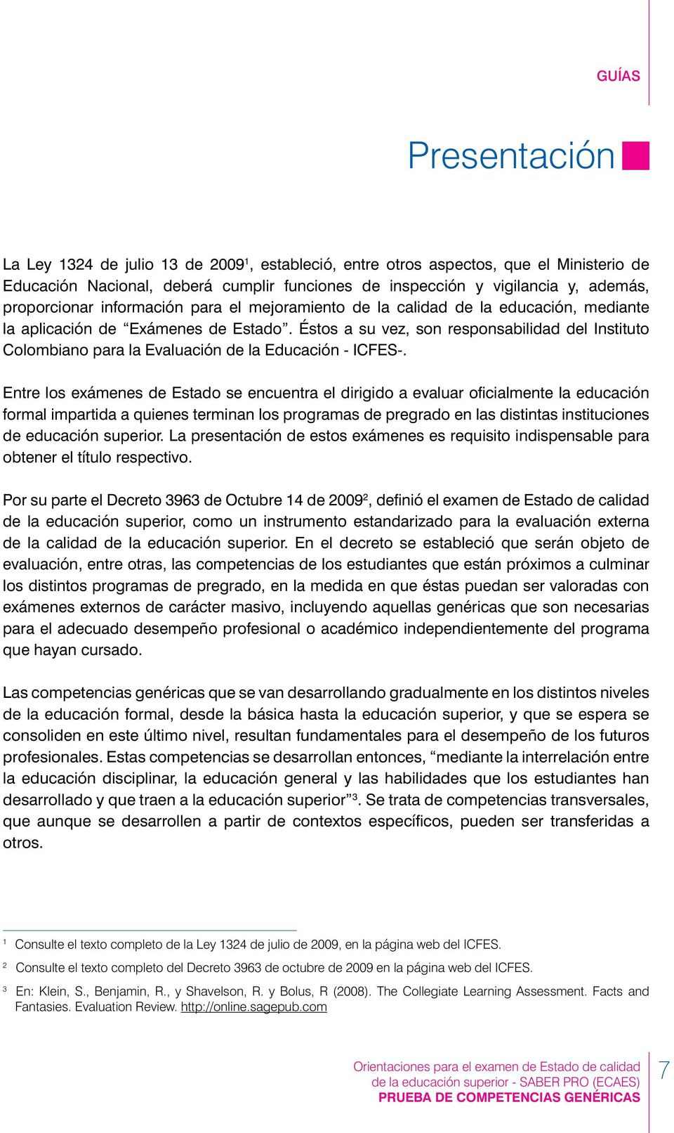 Éstos a su vez, son responsabilidad del Instituto Colombiano para la Evaluación de la Educación - ICFES-.