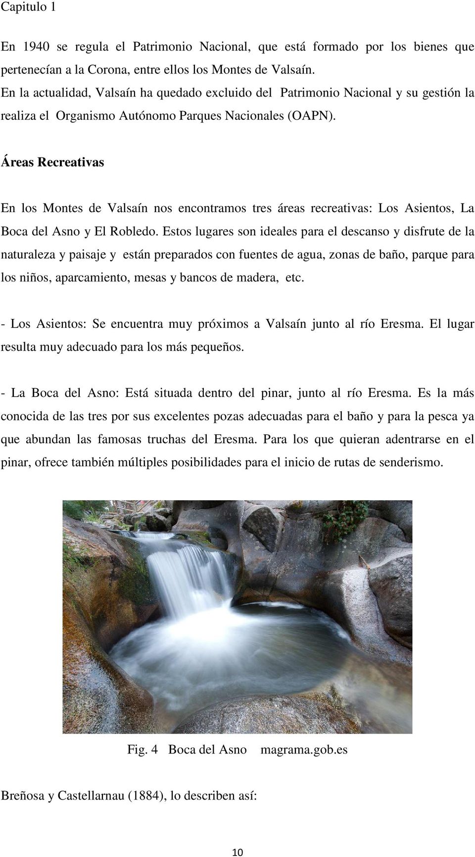 Áreas Recreativas En los Montes de Valsaín nos encontramos tres áreas recreativas: Los Asientos, La Boca del Asno y El Robledo.