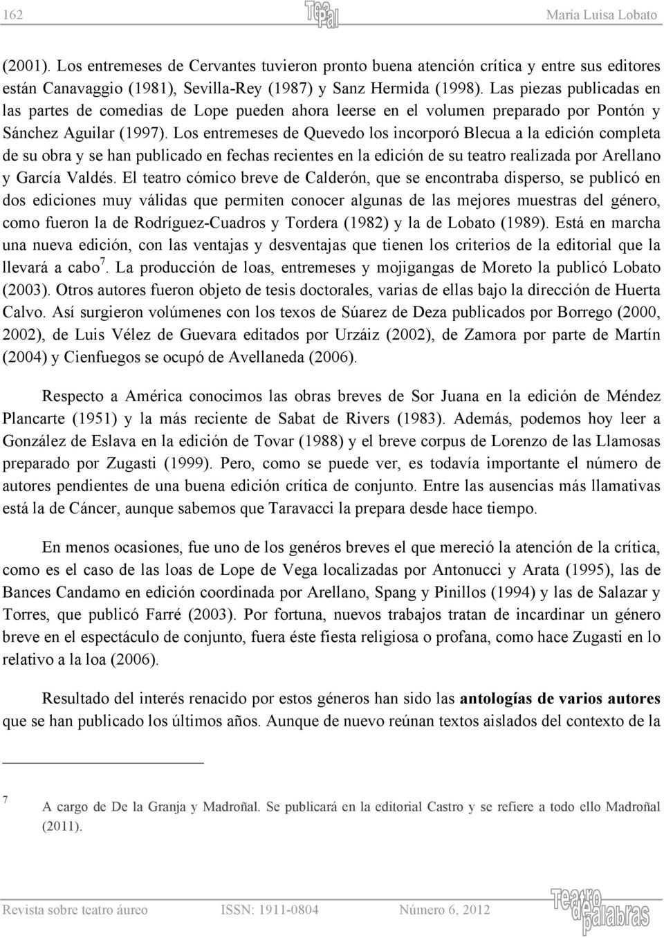 Los entremeses de Quevedo los incorporó Blecua a la edición completa de su obra y se han publicado en fechas recientes en la edición de su teatro realizada por Arellano y García Valdés.