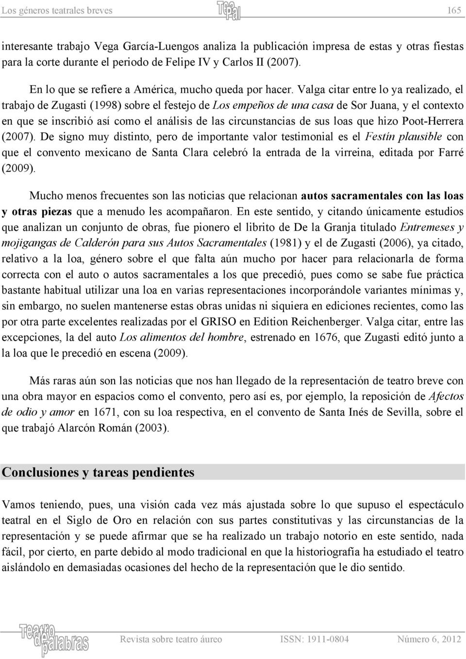 Valga citar entre lo ya realizado, el trabajo de Zugasti (1998) sobre el festejo de Los empeños de una casa de Sor Juana, y el contexto en que se inscribió así como el análisis de las circunstancias