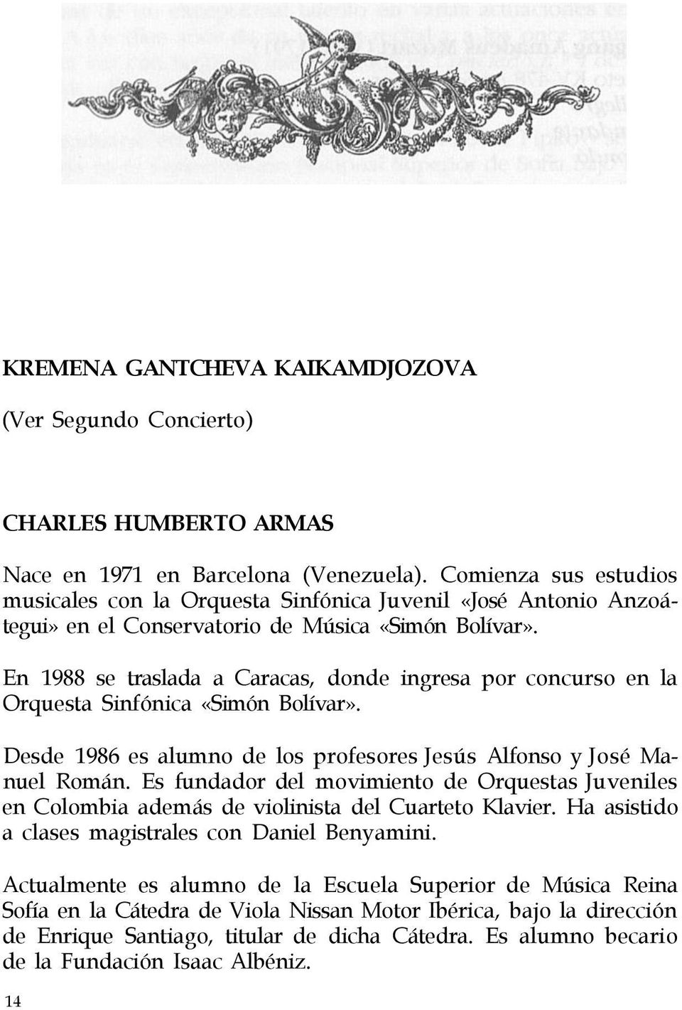 En 1988 se traslada a Caracas, donde ingresa por concurso en la Orquesta Sinfónica «Simón Bolívar». Desde 1986 es alumno de los profesores Jesús Alfonso y José Manuel Román.