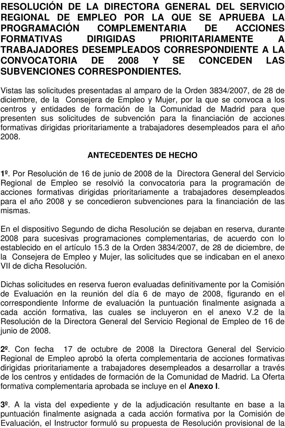 Vistas las solicitudes presentadas al amparo de la Orden 3834/2007, de 28 de diciembre, de la Consejera de Empleo y Mujer, por la que se convoca a los centros y entidades de formación de la Comunidad