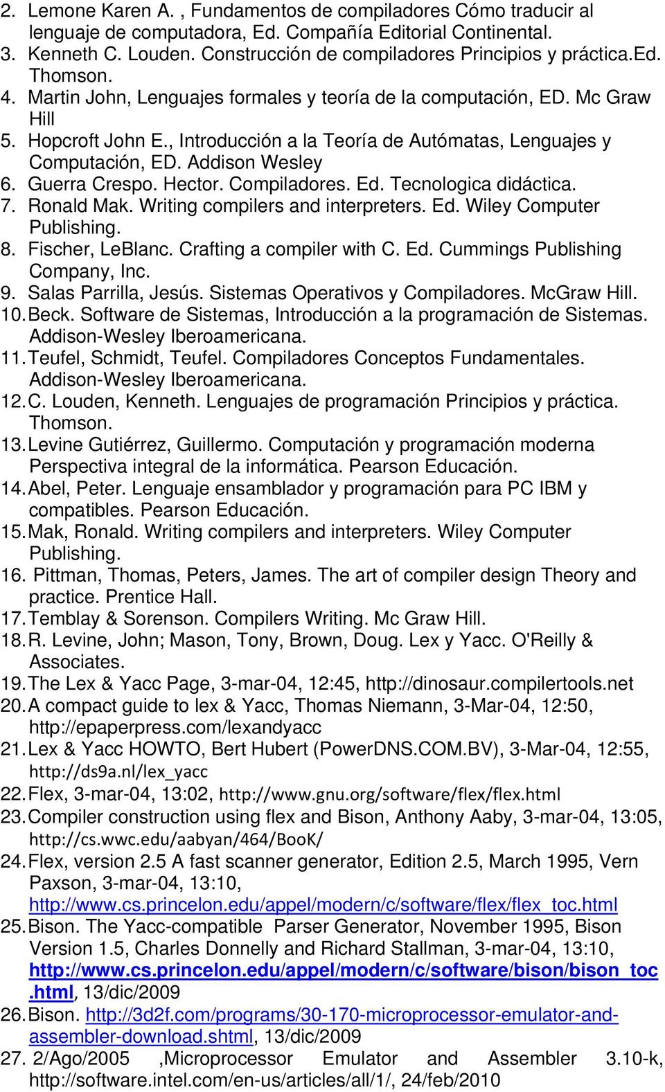 Guerra Crespo. Hector. Compiladores. Ed. Tecnologica didáctica. 7. Ronald Mak. Writing compilers and interpreters. Ed. Wiley Computer Publishing. 8. Fischer, LeBlanc. Crafting a compiler with C. Ed. Cummings Publishing Company, Inc.