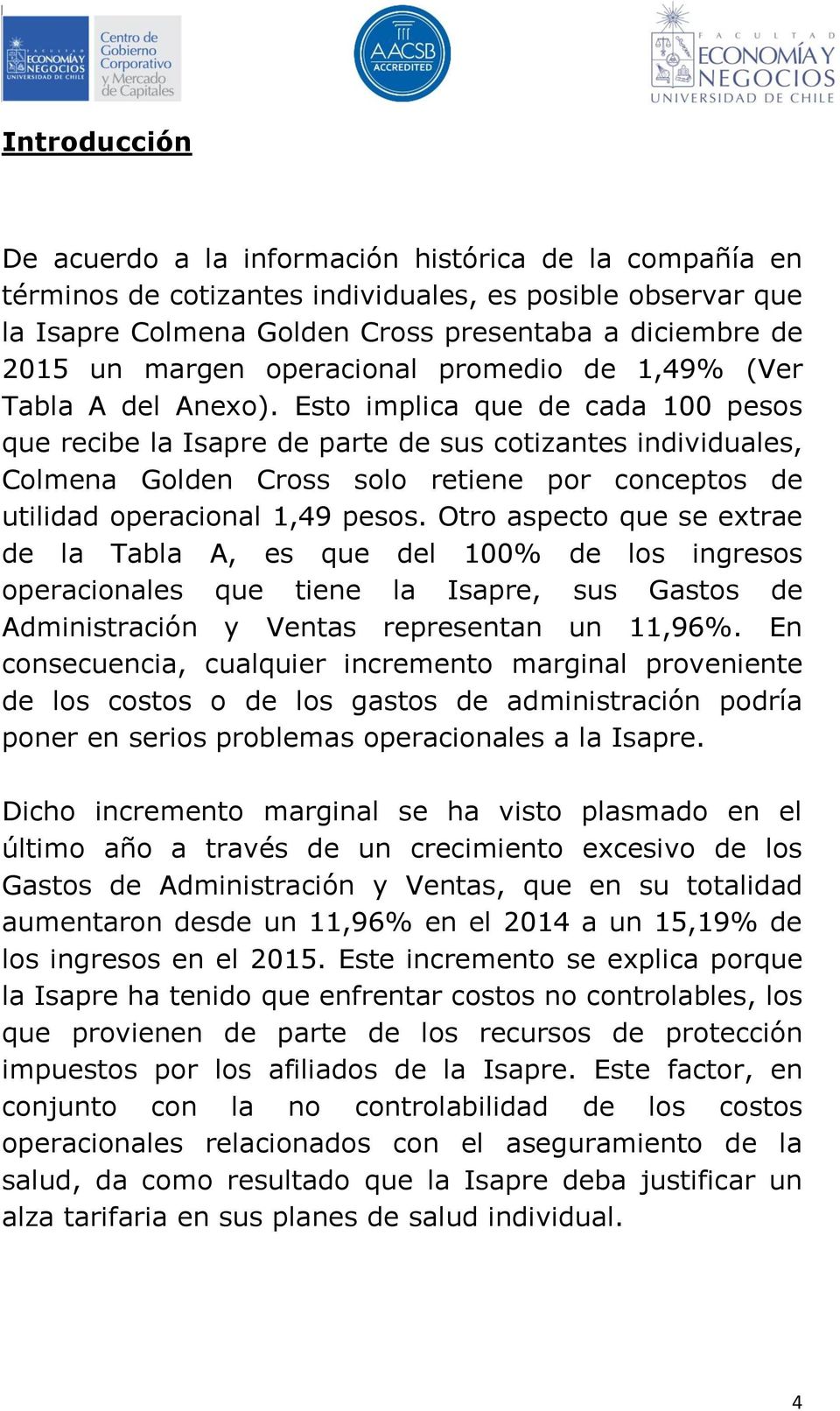 Esto implica que de cada 100 pesos que recibe la Isapre de parte de sus cotizantes individuales, Colmena Golden Cross solo retiene por conceptos de utilidad operacional 1,49 pesos.