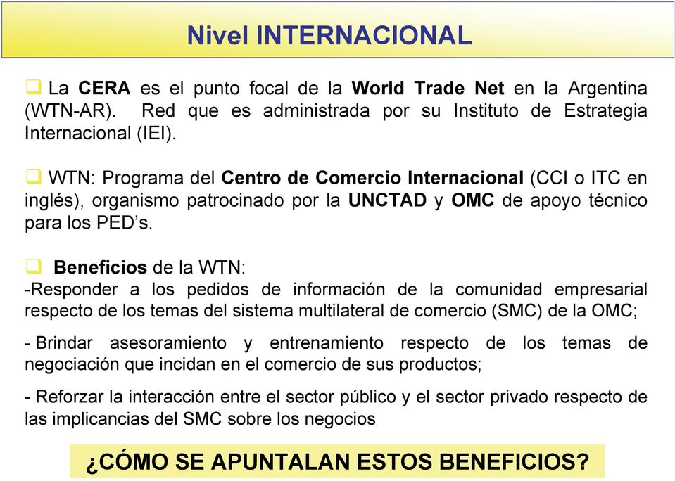 Beneficios de la WTN: -Responder a los pedidos de información de la comunidad empresarial respecto de los temas del sistema multilateral de comercio (SMC) de la OMC; - Brindar asesoramiento y