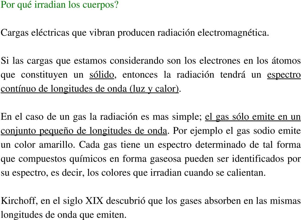 En el caso de un gas la radiación es mas simple; el gas sólo emite en un conjunto pequeño de longitudes de onda. Por ejemplo el gas sodio emite un color amarillo.