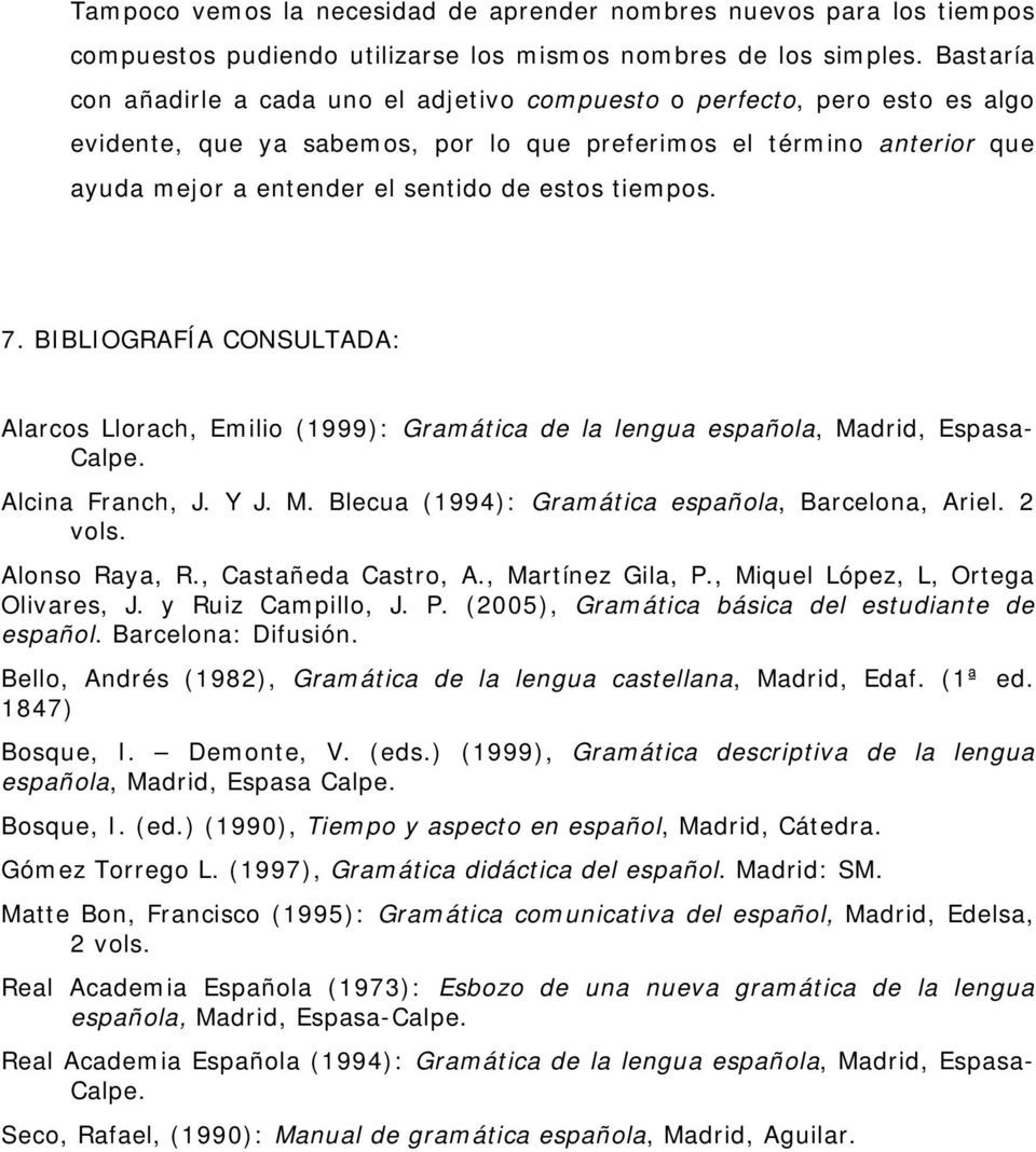 tiempos. 7. BIBLIOGRAFÍA CONSULTADA: Alarcos Llorach, Emilio (1999): Gramática de la lengua española, Madrid, Espasa- Calpe. Alcina Franch, J. Y J. M. Blecua (1994): Gramática española, Barcelona, Ariel.
