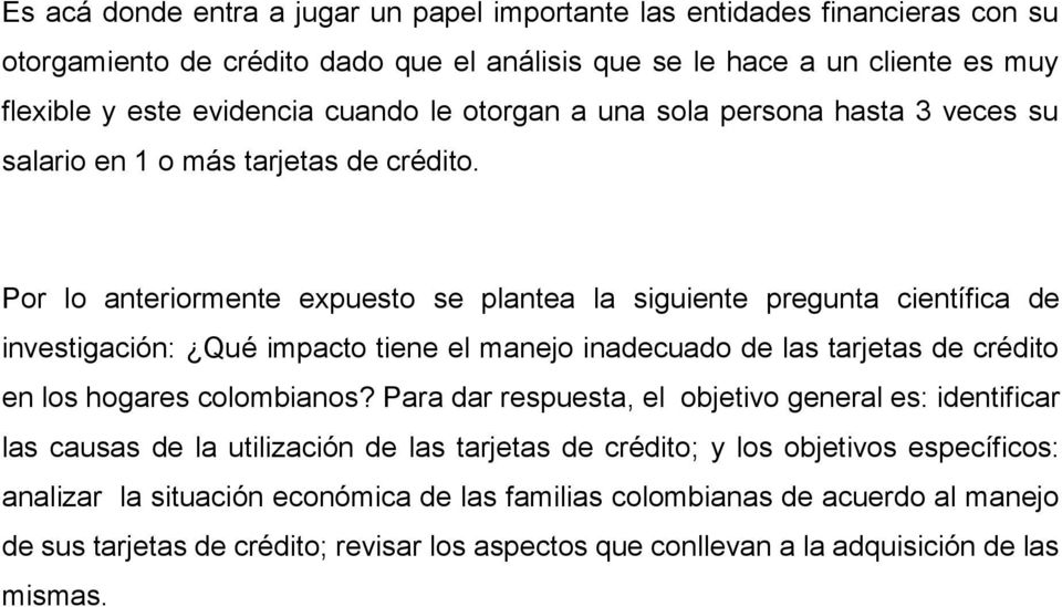 Por lo anteriormente expuesto se plantea la siguiente pregunta científica de investigación: Qué impacto tiene el manejo inadecuado de las tarjetas de crédito en los hogares colombianos?