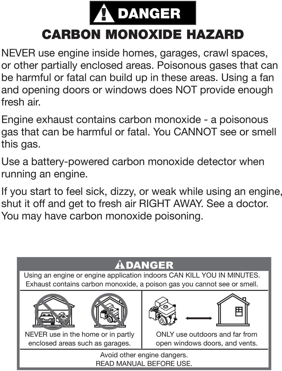 Use a battery-powered carbon monoxide detector when running an engine. If you start to feel sick, dizzy, or weak while using an engine, shut it off and get to fresh air RIGHT AWAY. See a doctor.